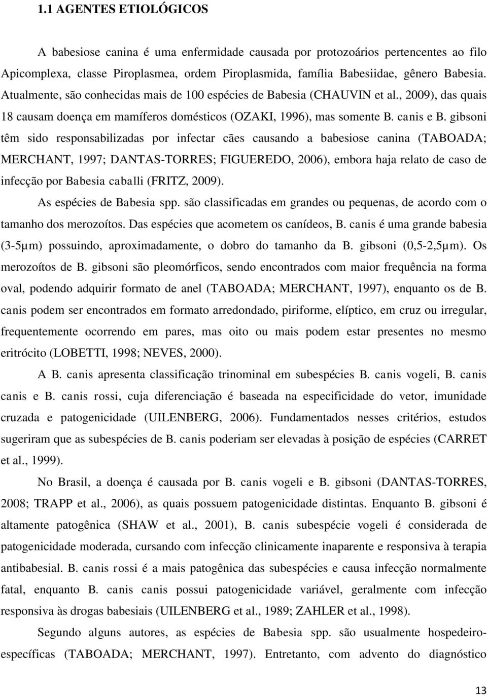 gibsoni têm sido responsabilizadas por infectar cães causando a babesiose canina (TABOADA; MERCHANT, 1997; DANTAS-TORRES; FIGUEREDO, 2006), embora haja relato de caso de infecção por Babesia caballi