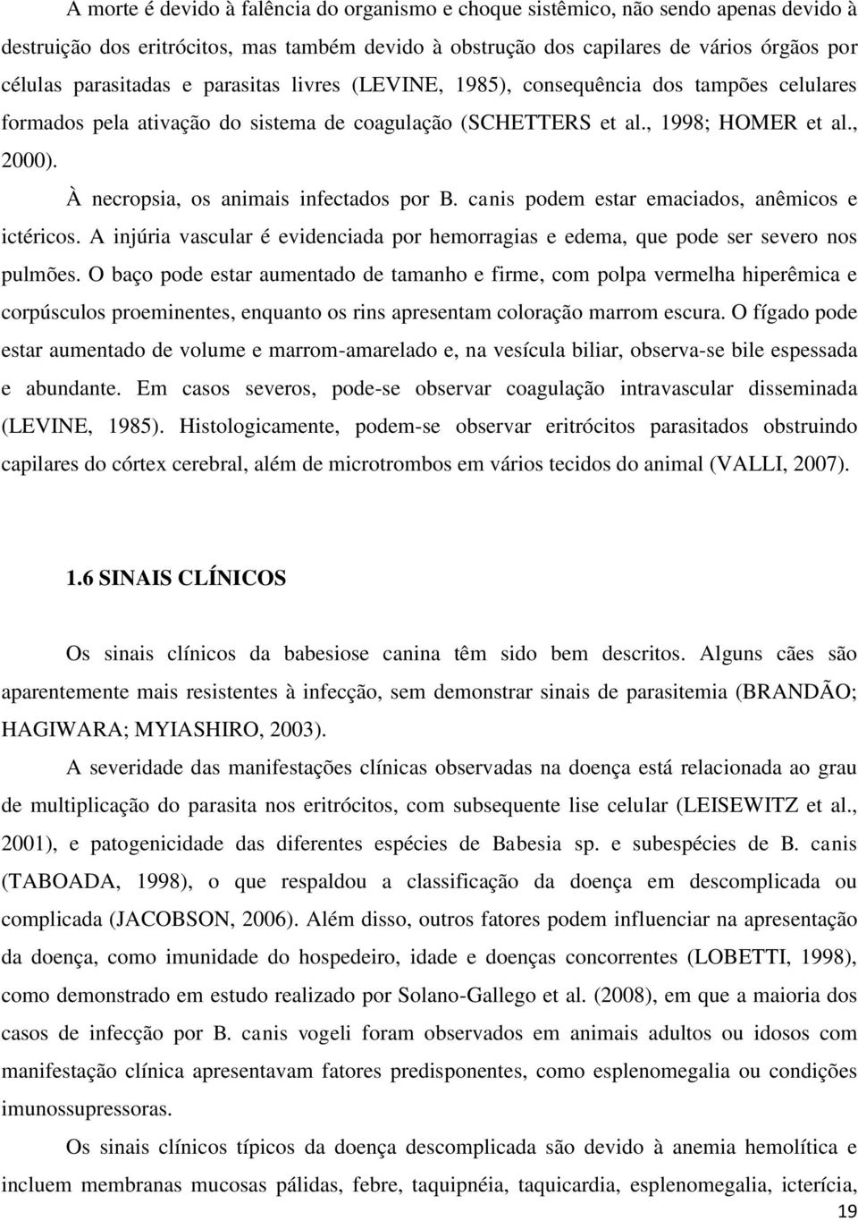 À necropsia, os animais infectados por B. canis podem estar emaciados, anêmicos e ictéricos. A injúria vascular é evidenciada por hemorragias e edema, que pode ser severo nos pulmões.