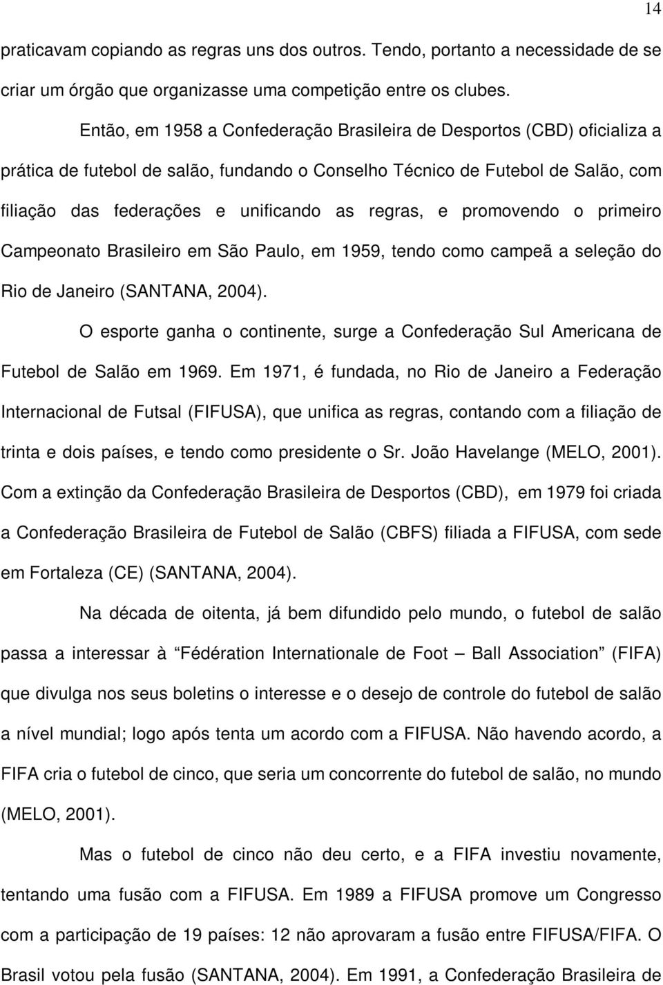 regras, e promovendo o primeiro Campeonato Brasileiro em São Paulo, em 1959, tendo como campeã a seleção do Rio de Janeiro (SANTANA, 2004).