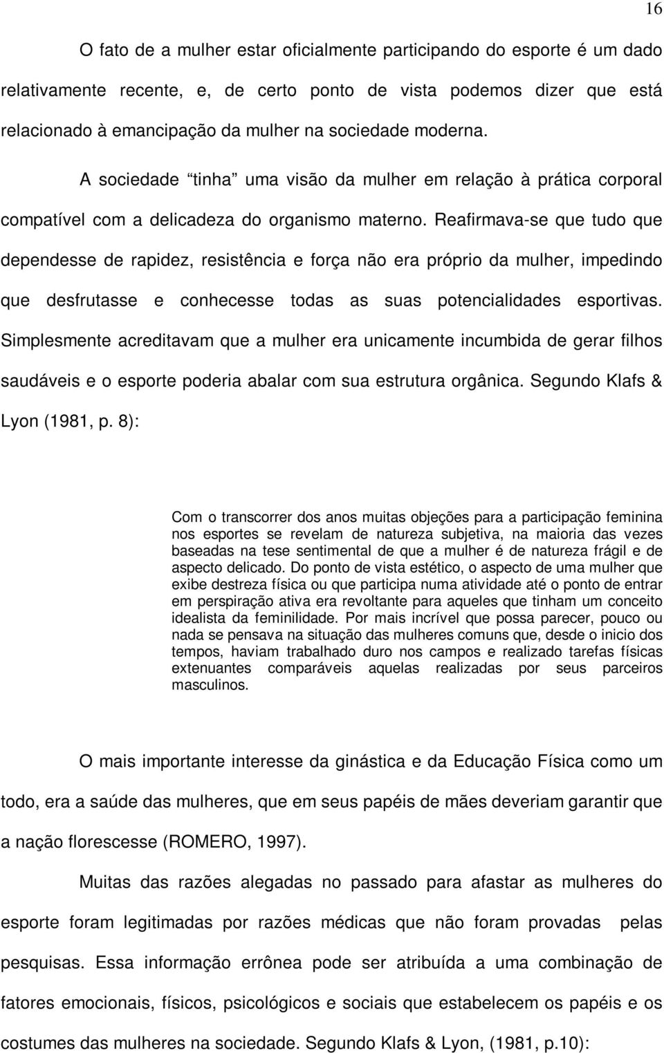 Reafirmava-se que tudo que dependesse de rapidez, resistência e força não era próprio da mulher, impedindo que desfrutasse e conhecesse todas as suas potencialidades esportivas.