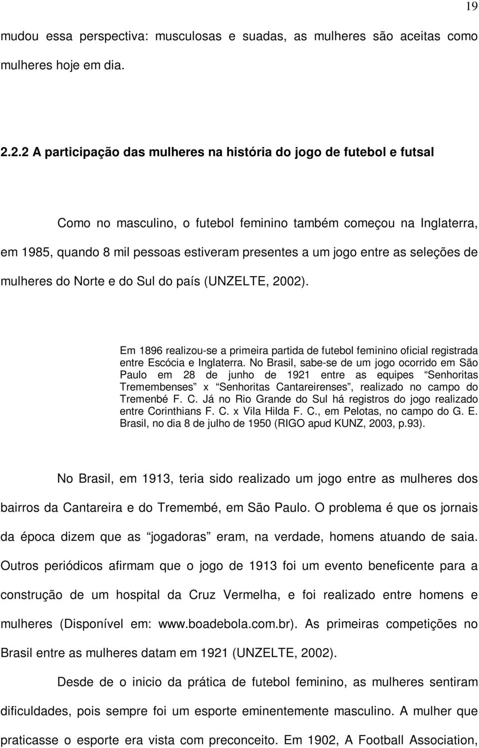 entre as seleções de mulheres do Norte e do Sul do país (UNZELTE, 2002). Em 1896 realizou-se a primeira partida de futebol feminino oficial registrada entre Escócia e Inglaterra.