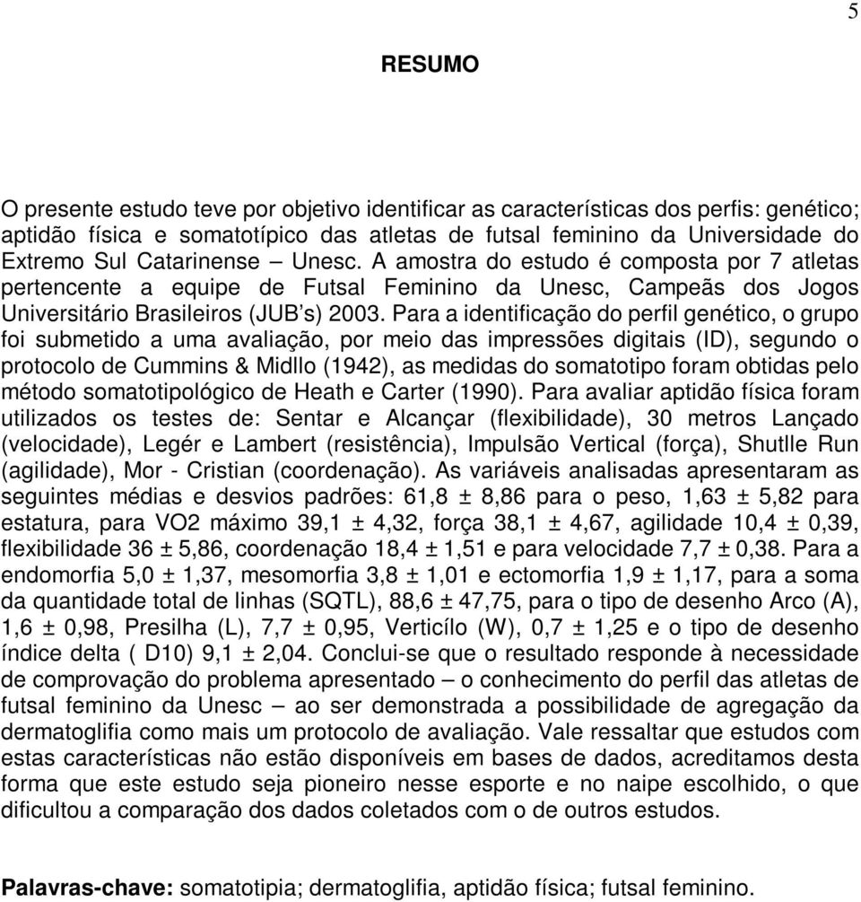 Para a identificação do perfil genético, o grupo foi submetido a uma avaliação, por meio das impressões digitais (ID), segundo o protocolo de Cummins & Midllo (1942), as medidas do somatotipo foram