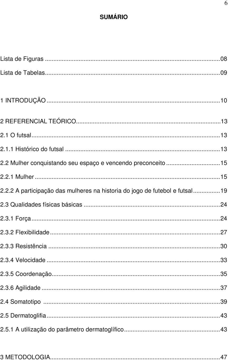 ..19 2.3 Qualidades físicas básicas...24 2.3.1 Força...24 2.3.2 Flexibilidade...27 2.3.3 Resistência...30 2.3.4 Velocidade...33 2.3.5 Coordenação.