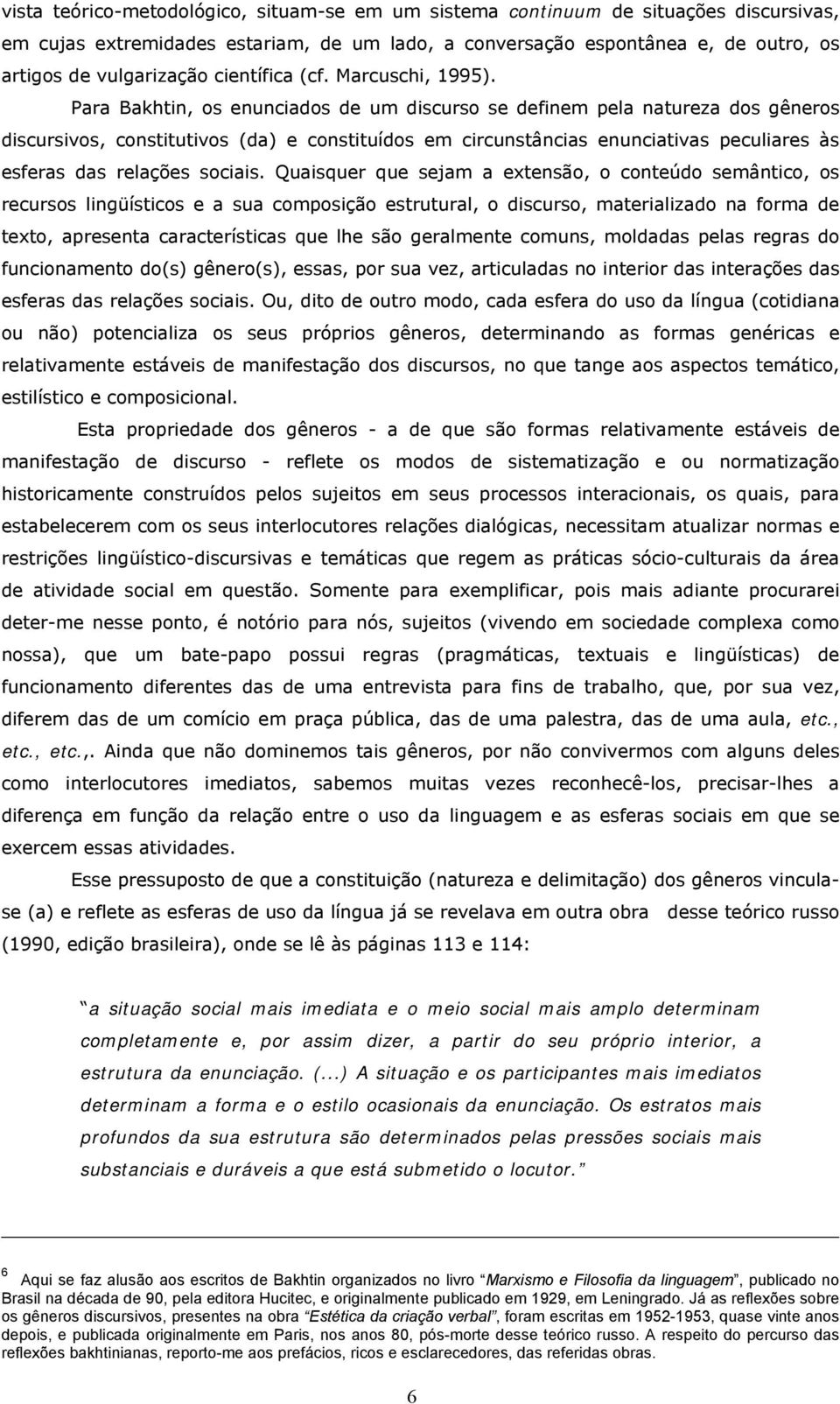 Para Bakhtin, os enunciados de um discurso se definem pela natureza dos gêneros discursivos, constitutivos (da) e constituídos em circunstâncias enunciativas peculiares às esferas das relações