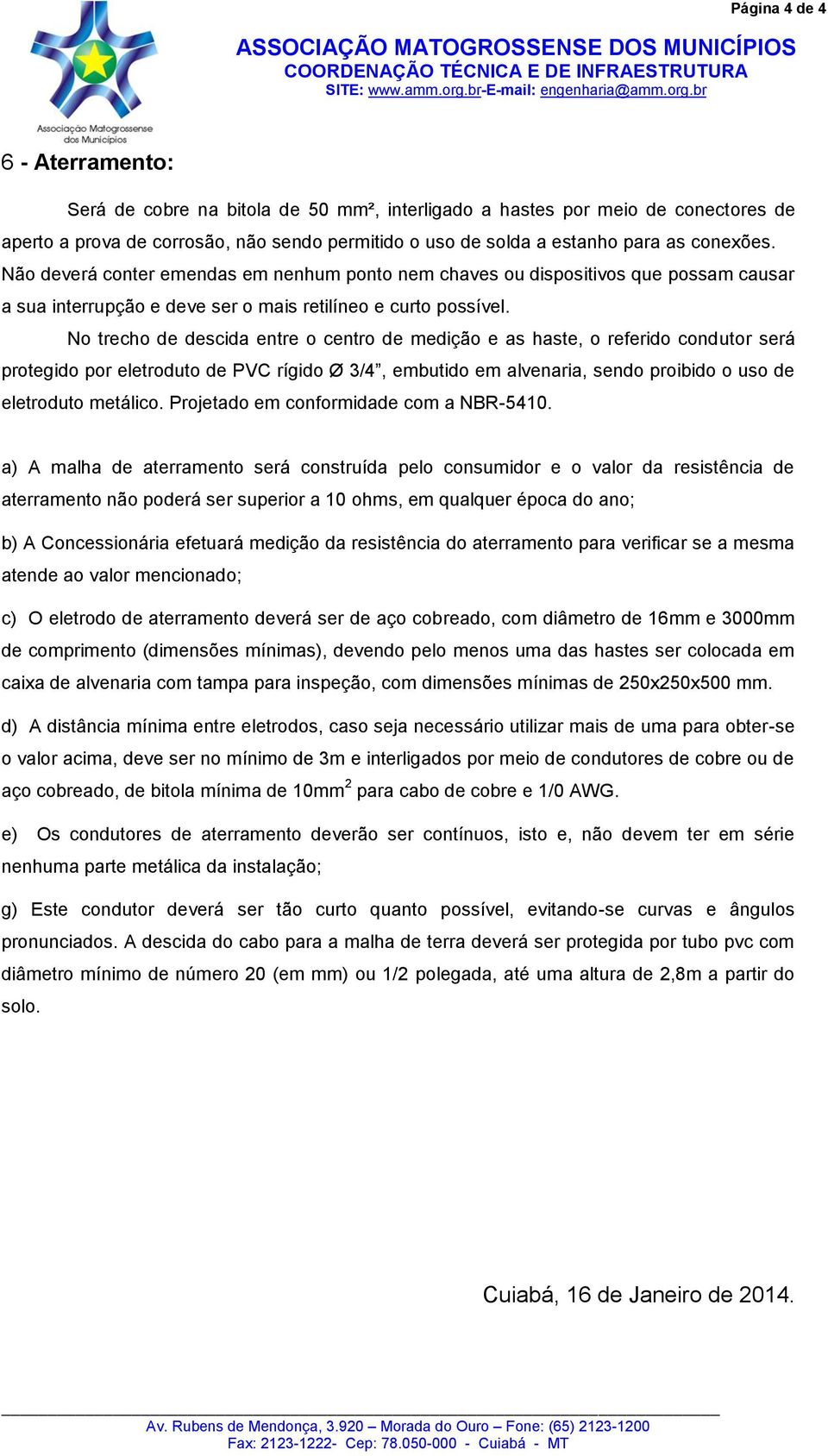 No trecho de descida entre o centro de medição e as haste, o referido condutor será protegido por eletroduto de PVC rígido Ø 3/4, embutido em alvenaria, sendo proibido o uso de eletroduto metálico.