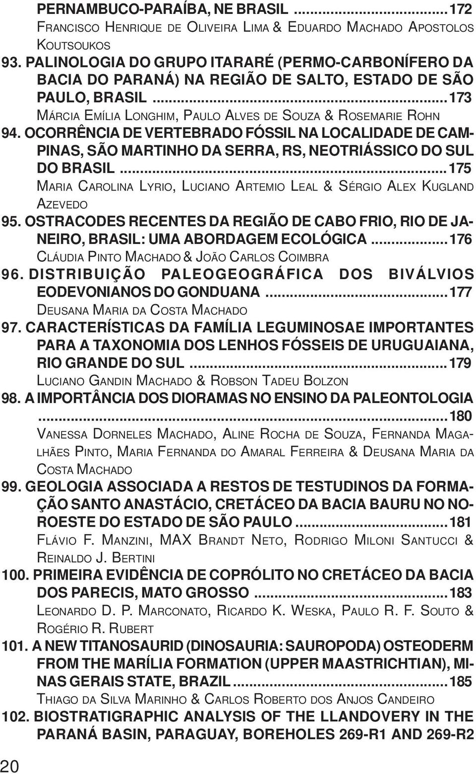 OCORRÊNCIA DE VERTEBRADO FÓSSIL NA LOCALIDADE DE CAM- PINAS, SÃO MARTINHO DA SERRA, RS, NEOTRIÁSSICO DO SUL DO BRASIL...175 MARIA CAROLINA LYRIO, LUCIANO ARTEMIO LEAL & SÉRGIO ALEX KUGLAND AZEVEDO 95.