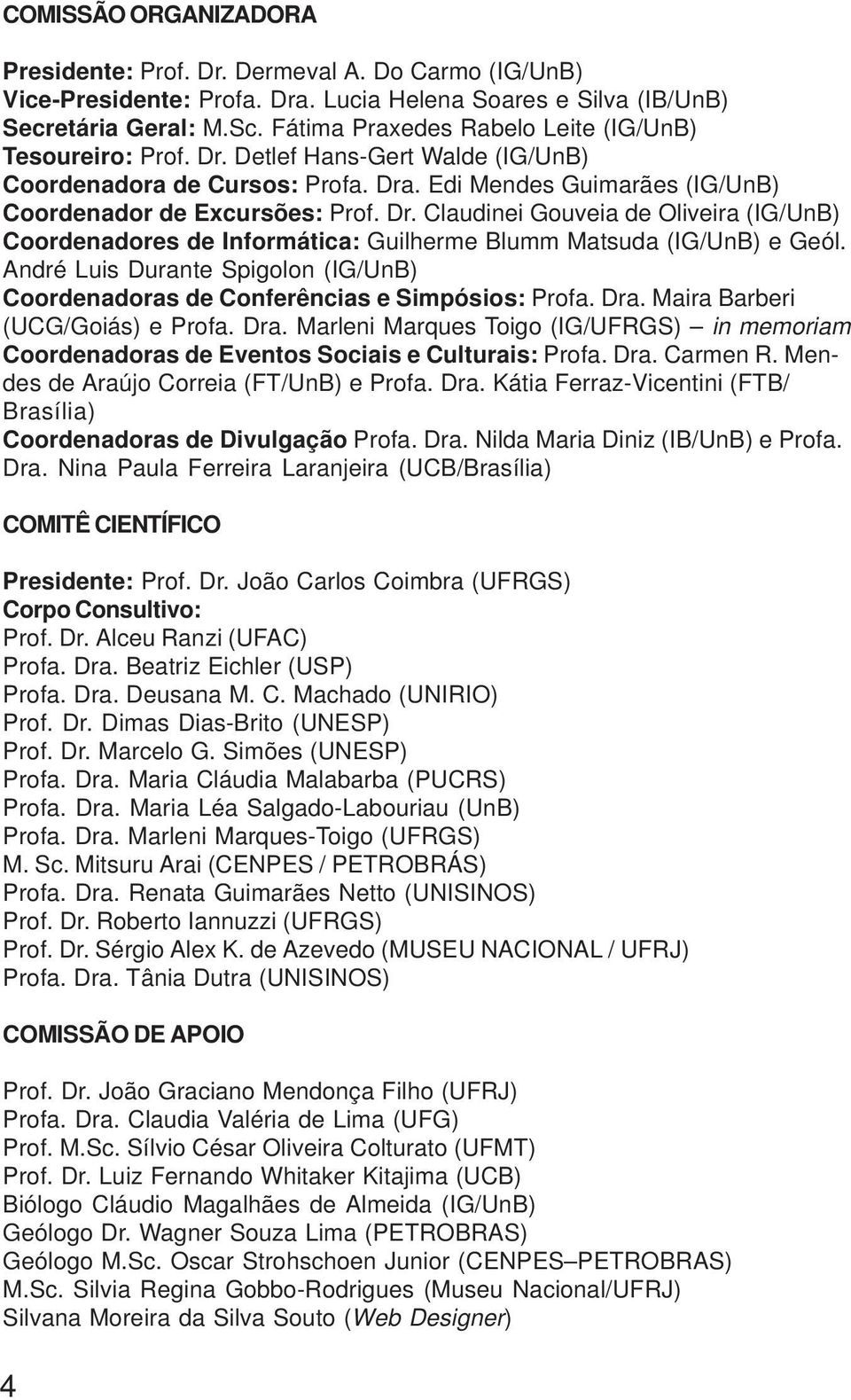 André Luis Durante Spigolon (IG/UnB) Coordenadoras de Conferências e Simpósios: Profa. Dra. Maira Barberi (UCG/Goiás) e Profa. Dra. Marleni Marques Toigo (IG/UFRGS) in memoriam Coordenadoras de Eventos Sociais e Culturais: Profa.