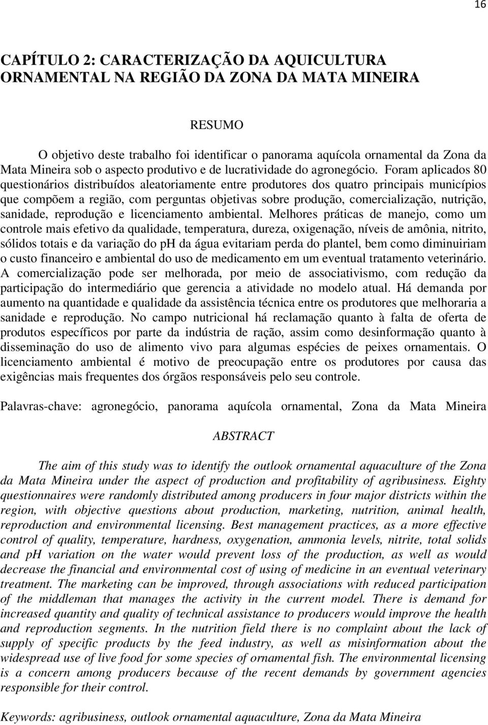 Foram aplicados 80 questionários distribuídos aleatoriamente entre produtores dos quatro principais municípios que compõem a região, com perguntas objetivas sobre produção, comercialização, nutrição,