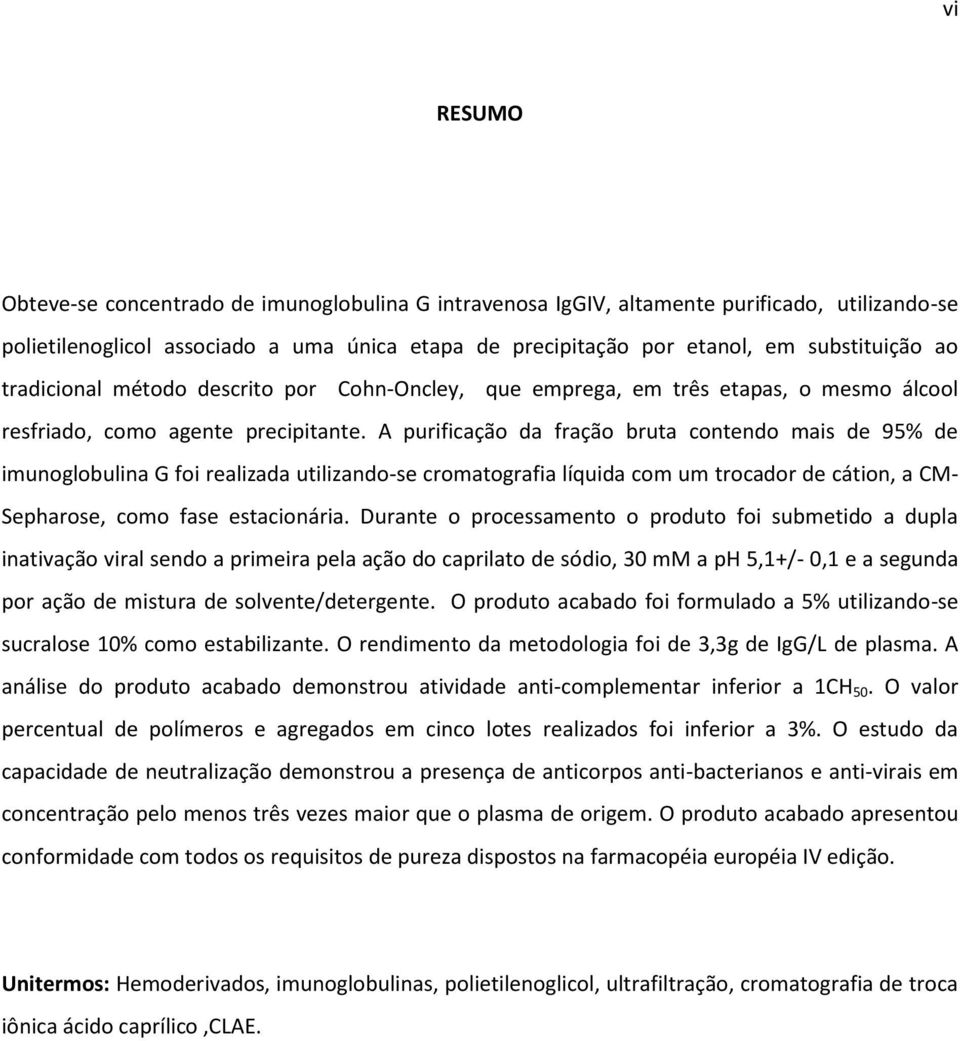 A purificação da fração bruta contendo mais de 95% de imunoglobulina G foi realizada utilizando-se cromatografia líquida com um trocador de cátion, a CM- Sepharose, como fase estacionária.