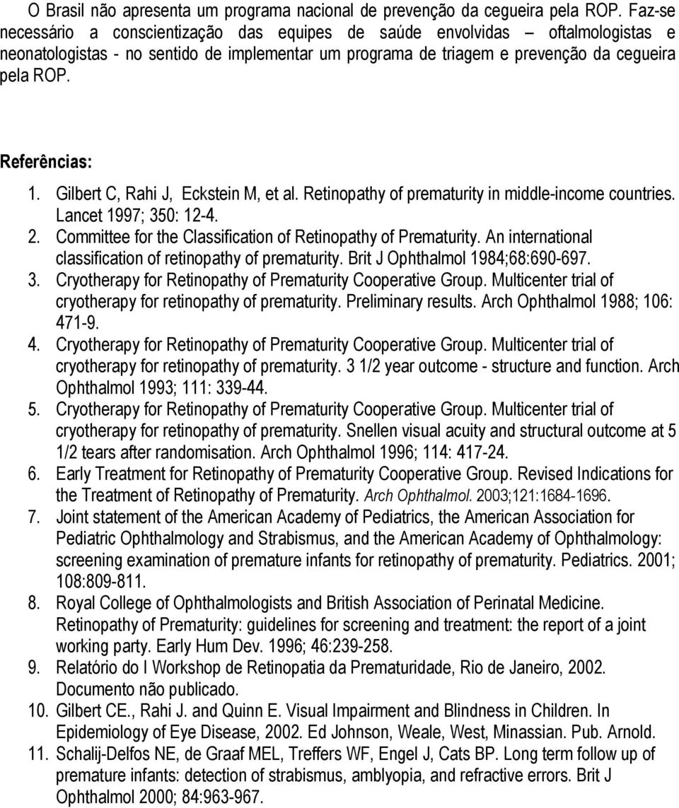 Referências: 1. Gilbert C, Rahi J, Eckstein M, et al. Retinopathy of prematurity in middle-income countries. Lancet 1997; 350: 12-4. 2. Committee for the Classification of Retinopathy of Prematurity.