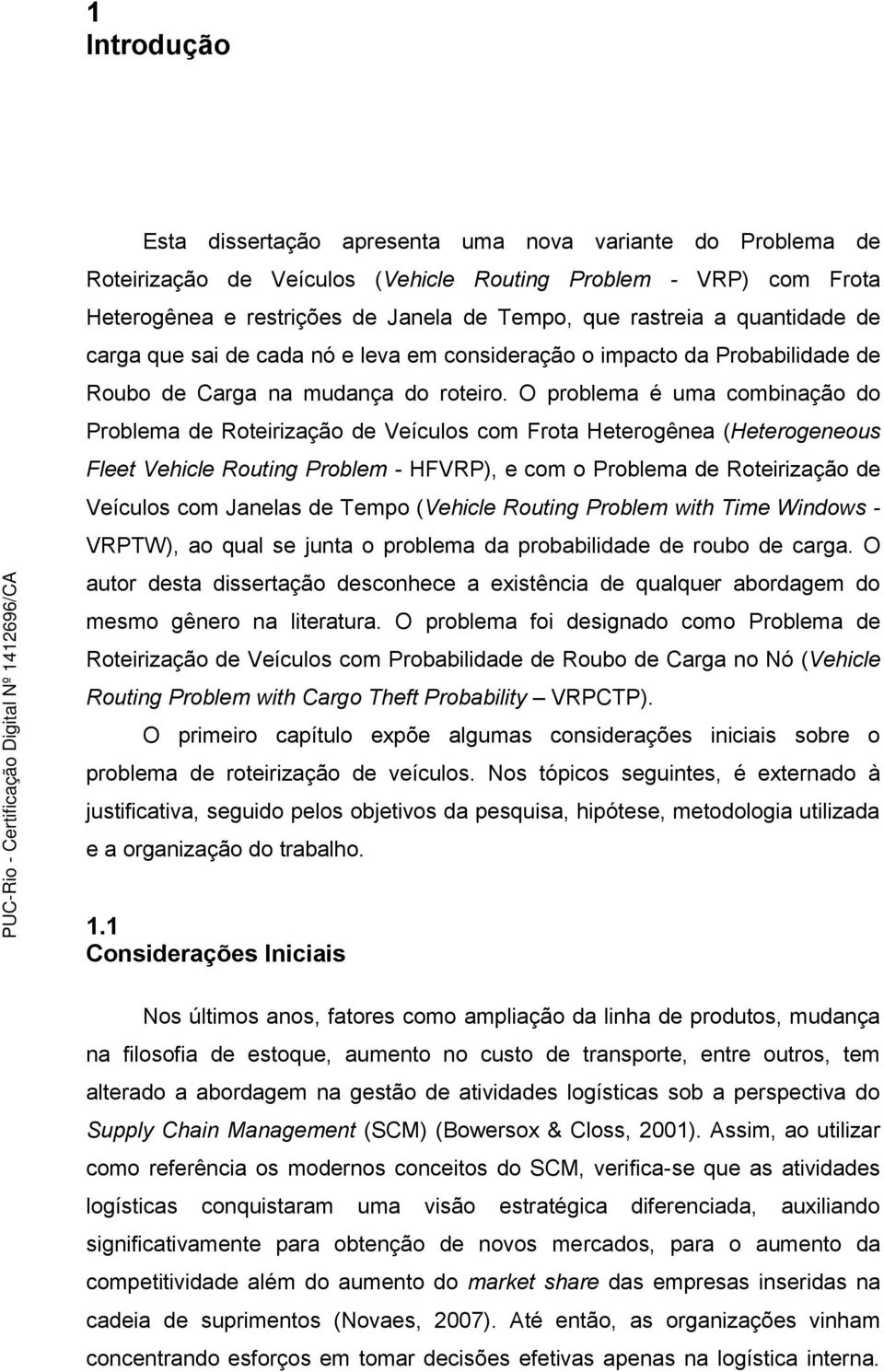 O problema é uma combinação do Problema de Roteirização de Veículos com Frota Heterogênea (Heterogeneous Fleet Vehicle Routing Problem - HFVRP), e com o Problema de Roteirização de Veículos com