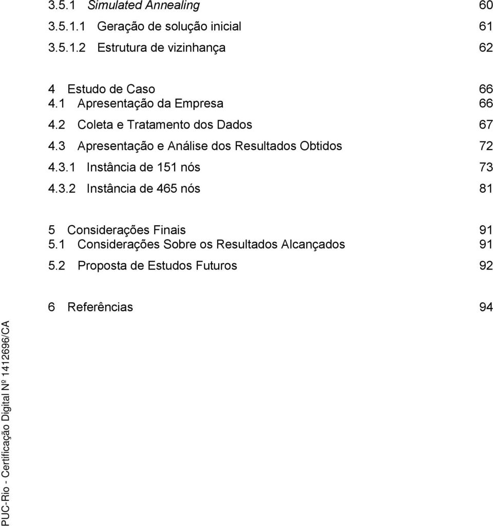 3 Apresentação e Análise dos Resultados Obtidos 72 4.3.1 Instância de 151 nós 73 4.3.2 Instância de 465 nós 81 5 Considerações Finais 91 5.