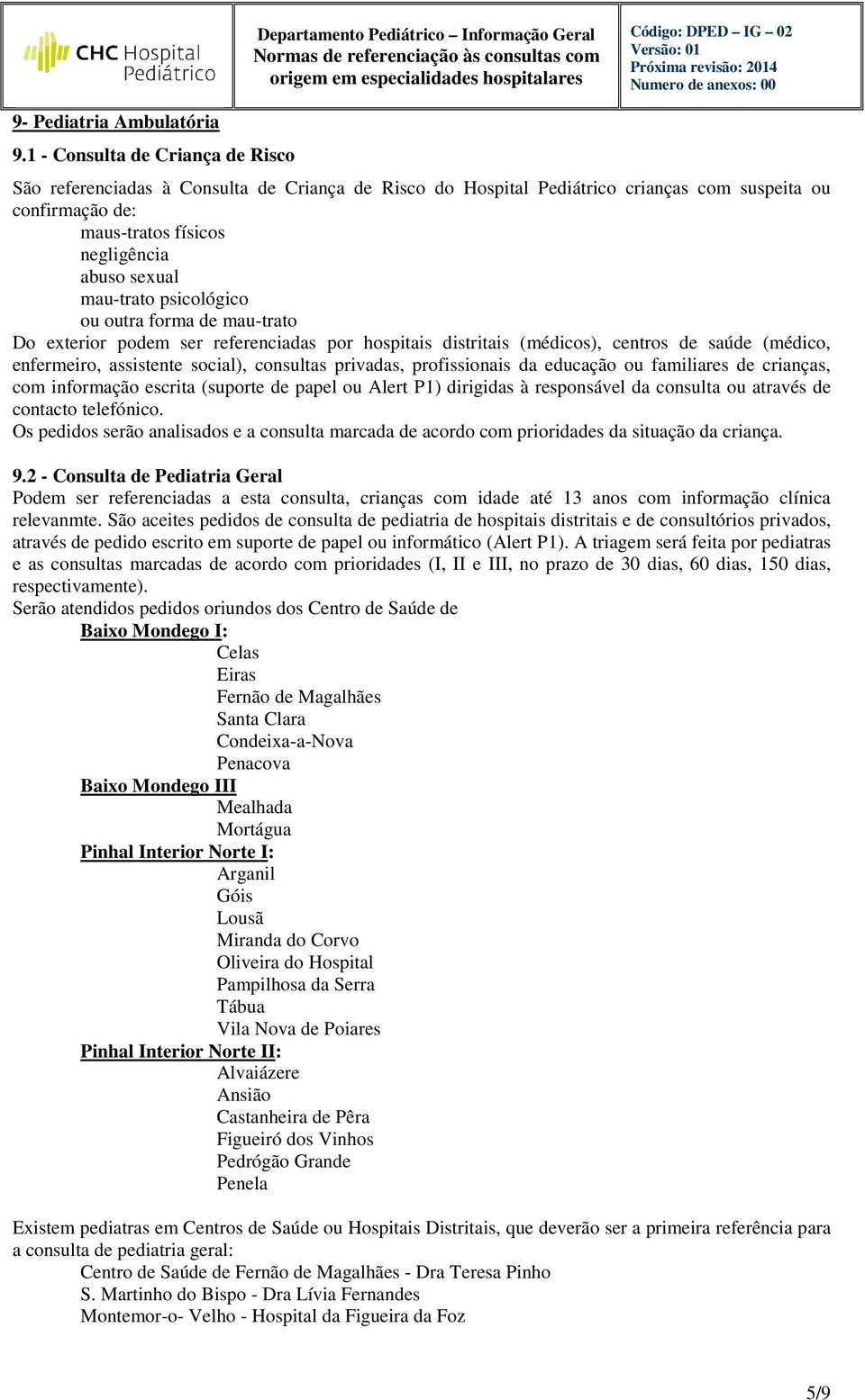 mau-trato psicológico ou outra forma de mau-trato Do exterior podem ser referenciadas por hospitais distritais (médicos), centros de saúde (médico, enfermeiro, assistente social), consultas privadas,