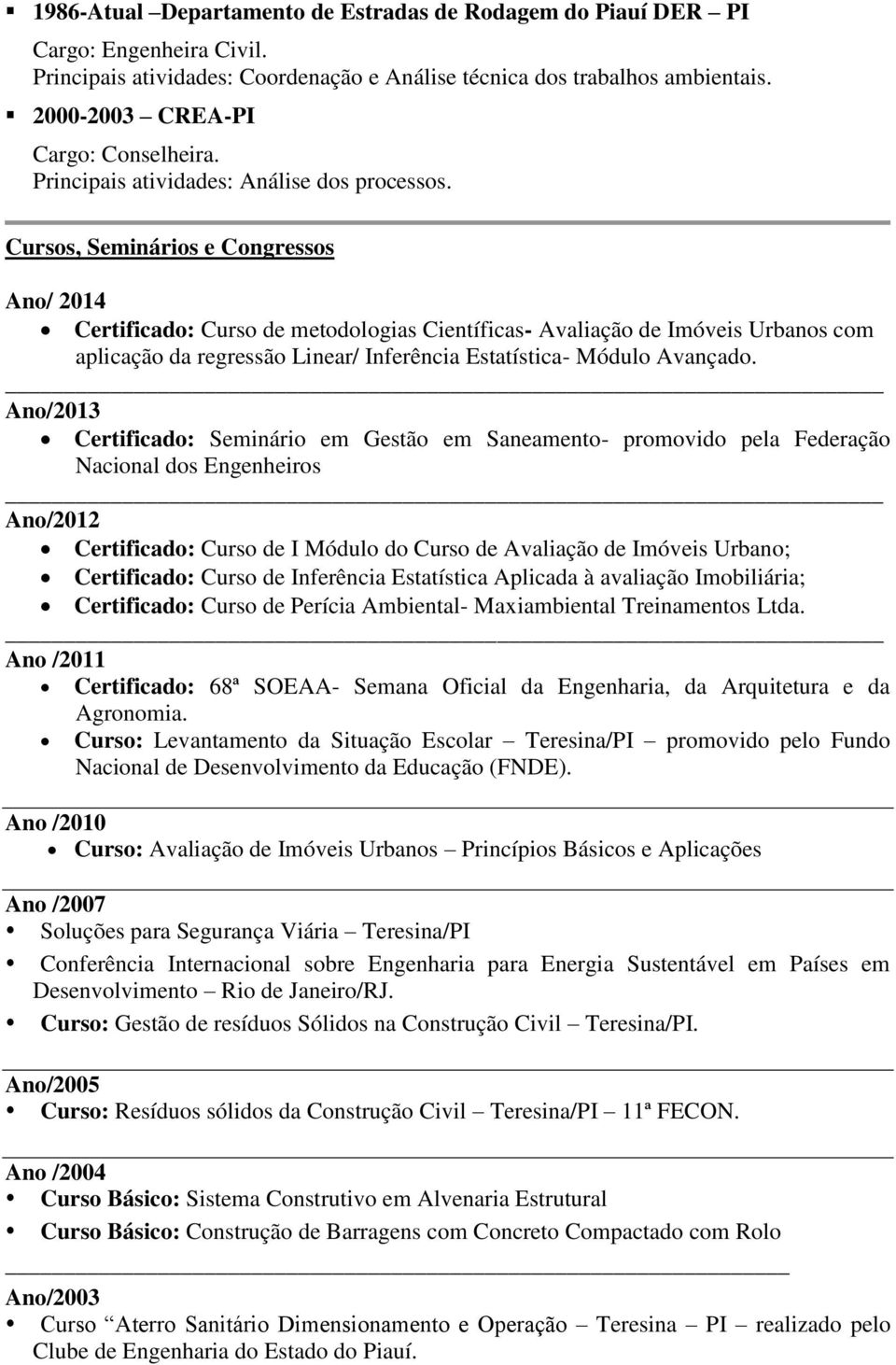 Cursos, Seminários e Congressos Ano/ 2014 Certificado: Curso de metodologias Científicas- Avaliação de Imóveis Urbanos com aplicação da regressão Linear/ Inferência Estatística- Módulo Avançado.