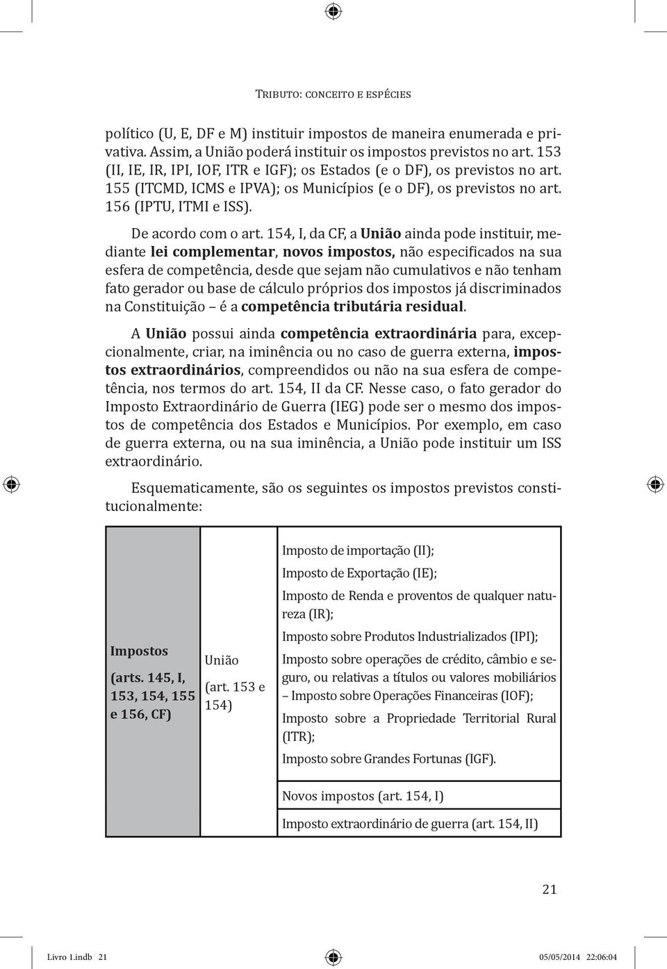 154, I, da CF, a União ainda pode instituir, mediante lei complementar, novos impostos, não especificados na sua esfera de competência, desde que sejam não cumulativos e não tenham fato gerador ou