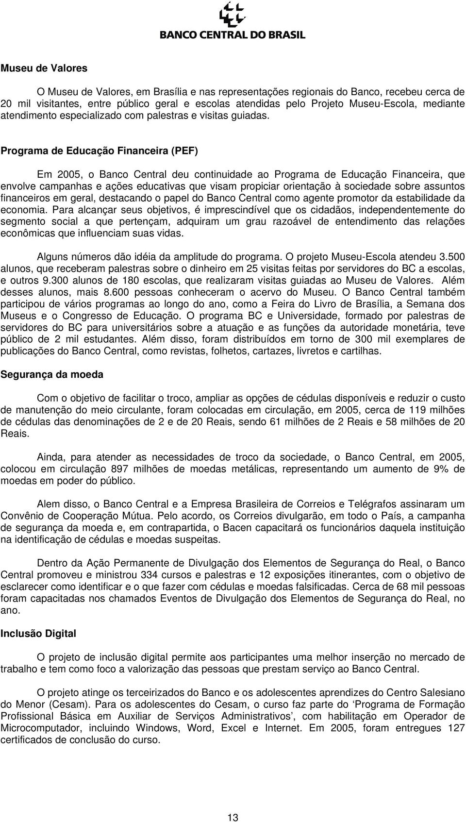 Programa de Educação Financeira (PEF) Em 2005, o Banco Central deu continuidade ao Programa de Educação Financeira, que envolve campanhas e ações educativas que visam propiciar orientação à sociedade