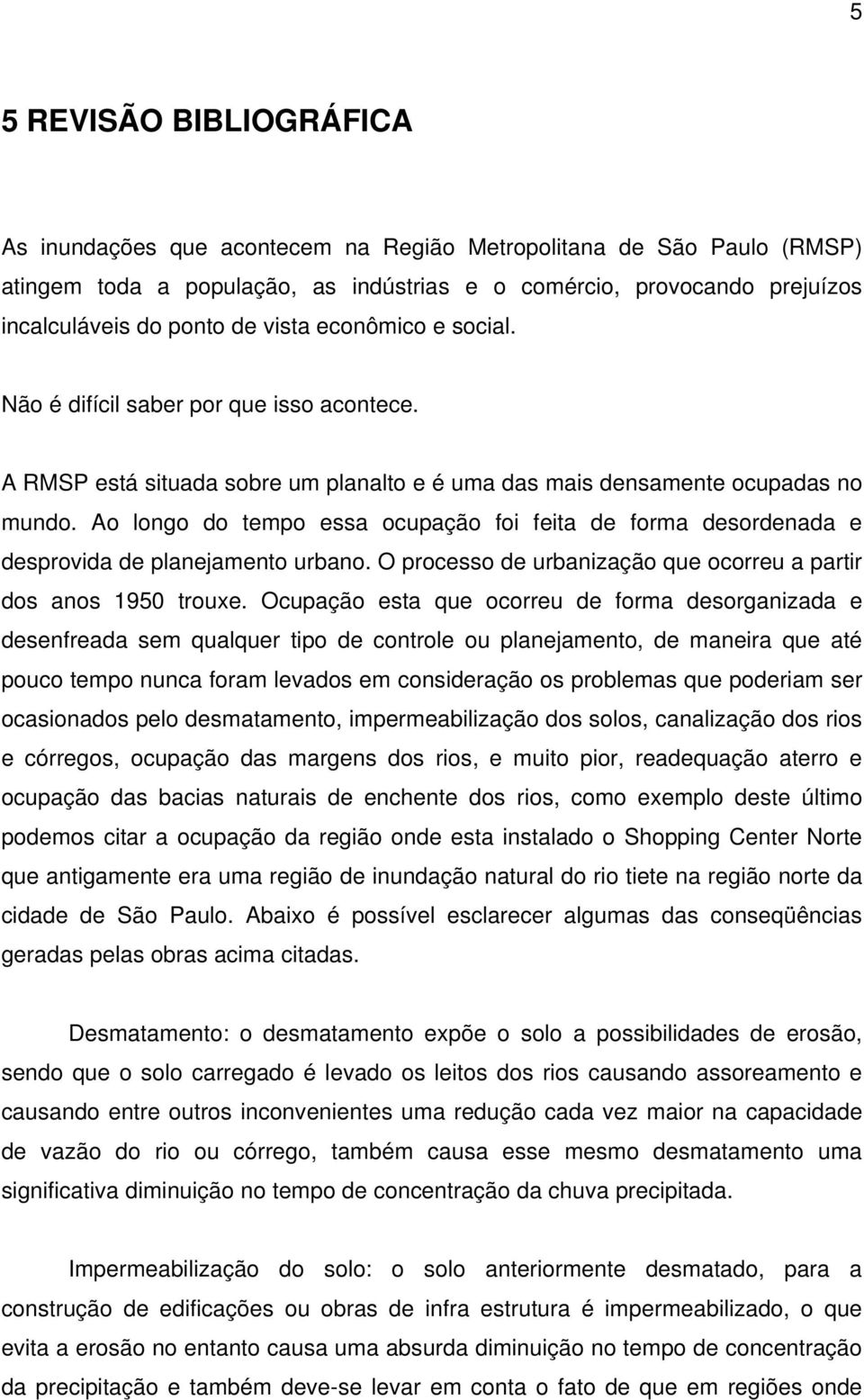 Ao longo do tempo essa ocupação foi feita de forma desordenada e desprovida de planejamento urbano. O processo de urbanização que ocorreu a partir dos anos 1950 trouxe.