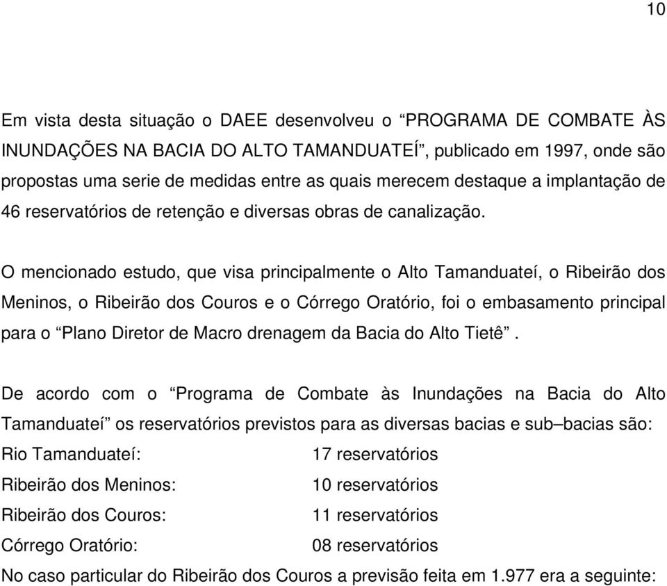 O mencionado estudo, que visa principalmente o Alto Tamanduateí, o Ribeirão dos Meninos, o Ribeirão dos Couros e o Córrego Oratório, foi o embasamento principal para o Plano Diretor de Macro drenagem