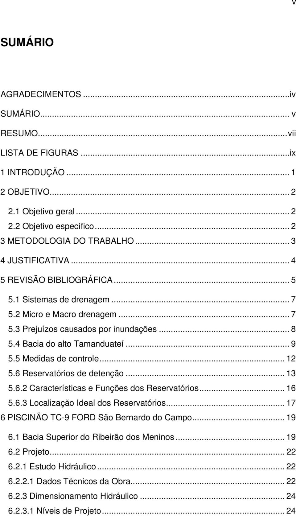 5 Medidas de controle... 12 5.6 Reservatórios de detenção... 13 5.6.2 Características e Funções dos Reservatórios... 16 5.6.3 Localização Ideal dos Reservatórios.