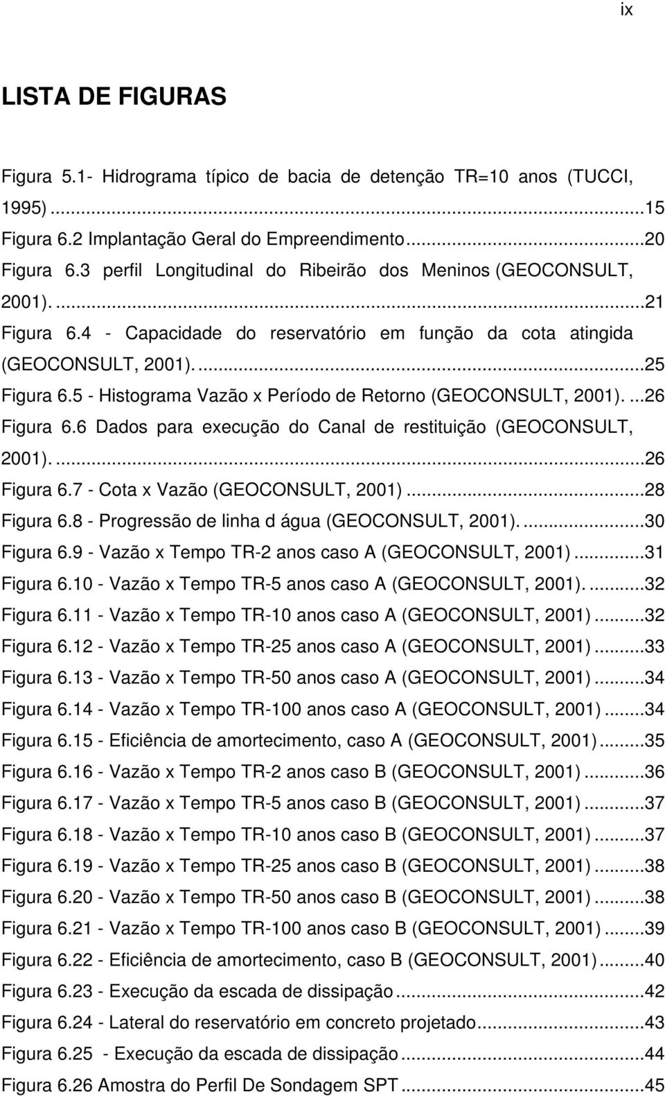 5 - Histograma Vazão x Período de Retorno (GEOCONSULT, 2001)....26 Figura 6.6 Dados para execução do Canal de restituição (GEOCONSULT, 2001)....26 Figura 6.7 - Cota x Vazão (GEOCONSULT, 2001).