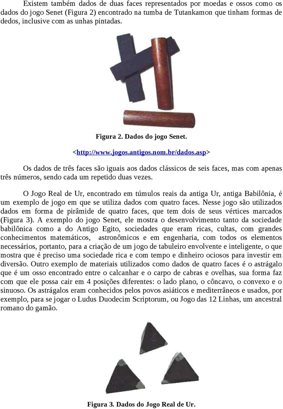 asp> Os dados de três faces são iguais aos dados clássicos de seis faces, mas com apenas três números, sendo cada um repetido duas vezes.