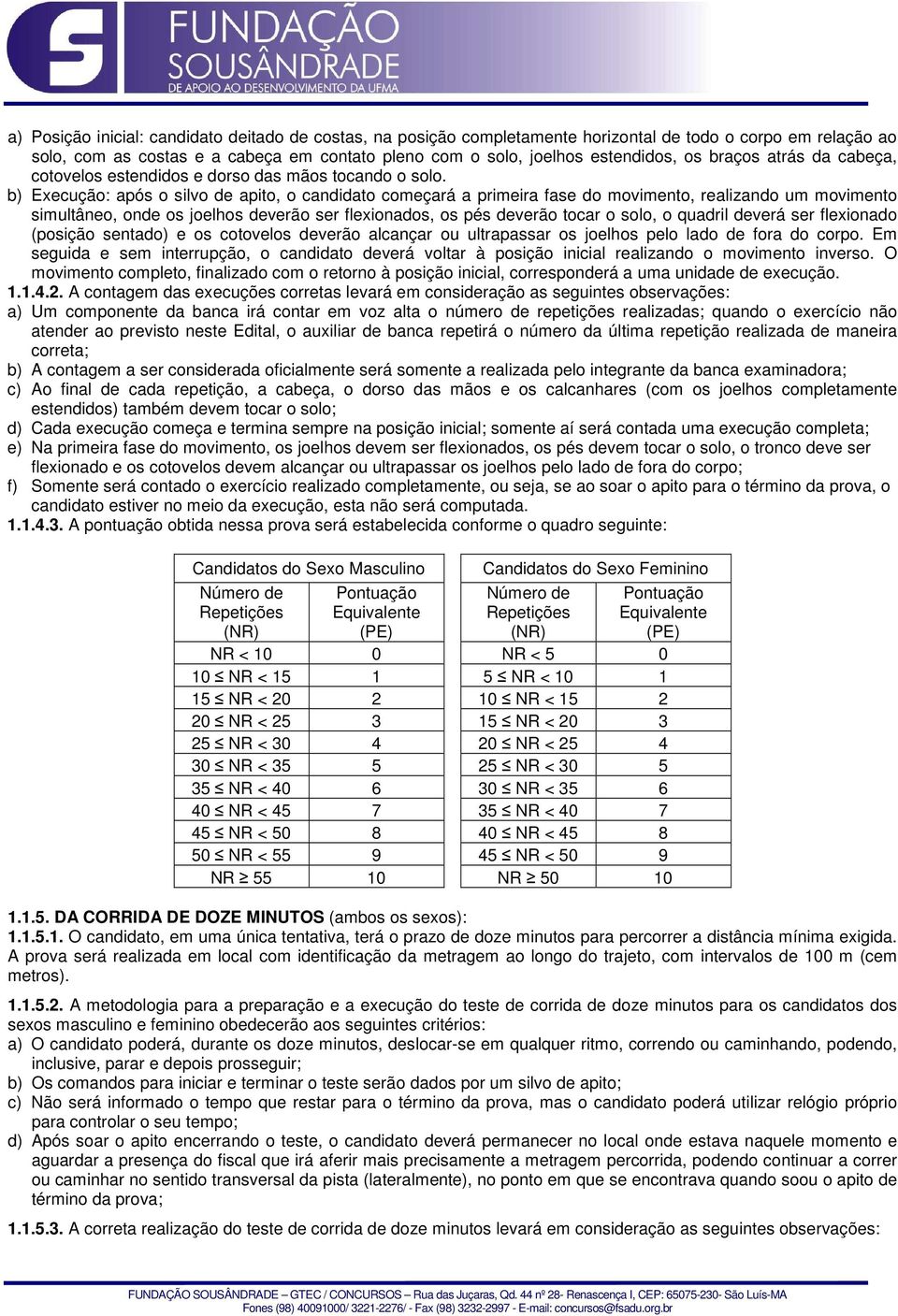 b) Execução: após o silvo de apito, o candidato começará a primeira fase do movimento, realizando um movimento simultâneo, onde os joelhos deverão ser flexionados, os pés deverão tocar o solo, o