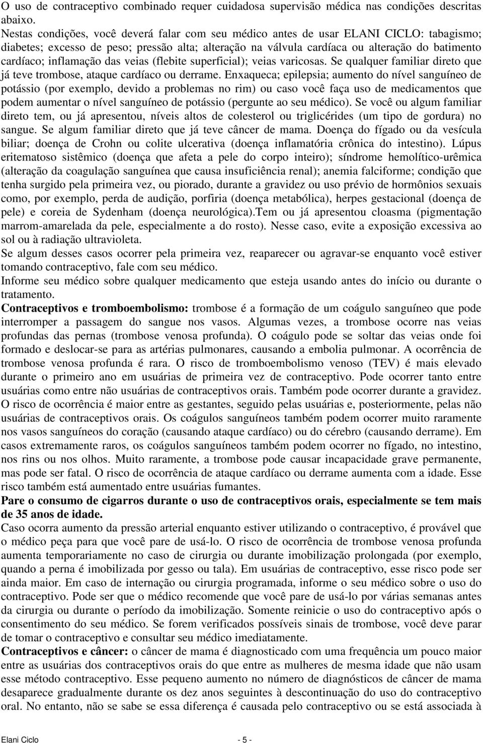 inflamação das veias (flebite superficial); veias varicosas. Se qualquer familiar direto que já teve trombose, ataque cardíaco ou derrame.