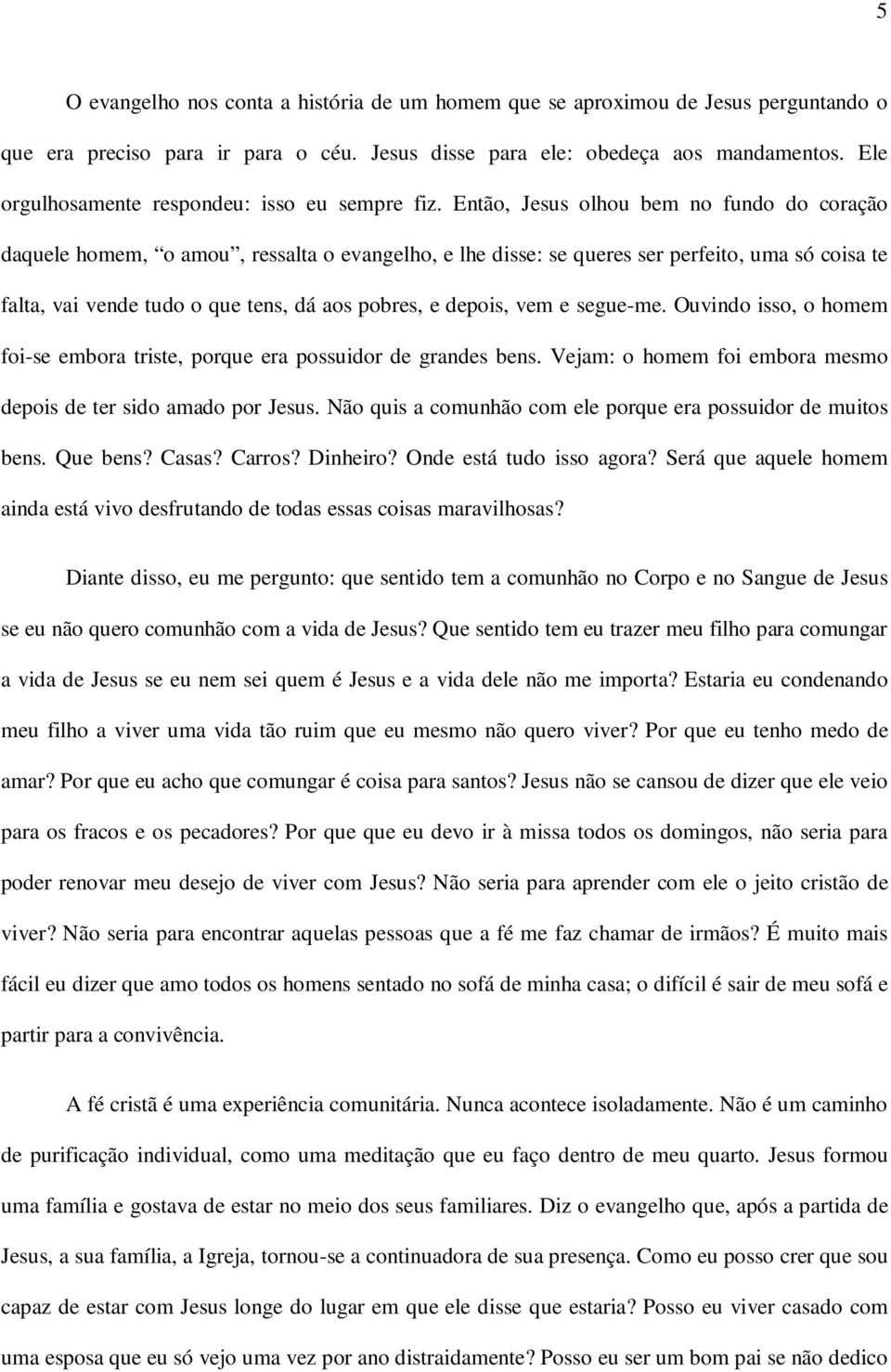 Então, Jesus olhou bem no fundo do coração daquele homem, o amou, ressalta o evangelho, e lhe disse: se queres ser perfeito, uma só coisa te falta, vai vende tudo o que tens, dá aos pobres, e depois,