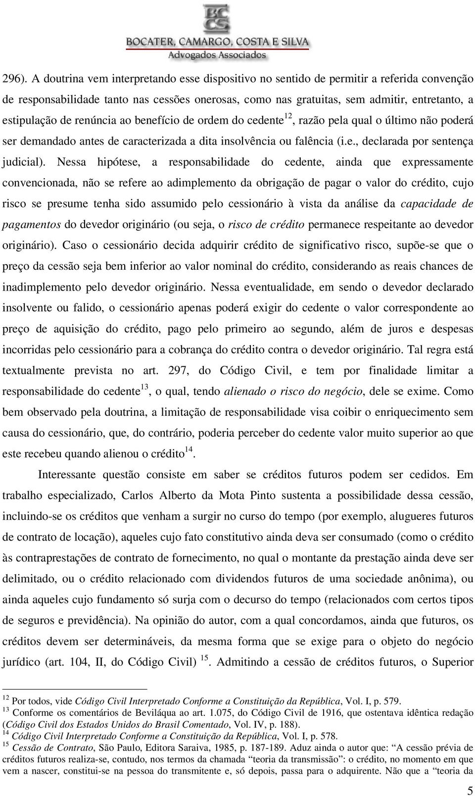 Nessa hipótese, a responsabilidade do cedente, ainda que expressamente convencionada, não se refere ao adimplemento da obrigação de pagar o valor do crédito, cujo risco se presume tenha sido assumido