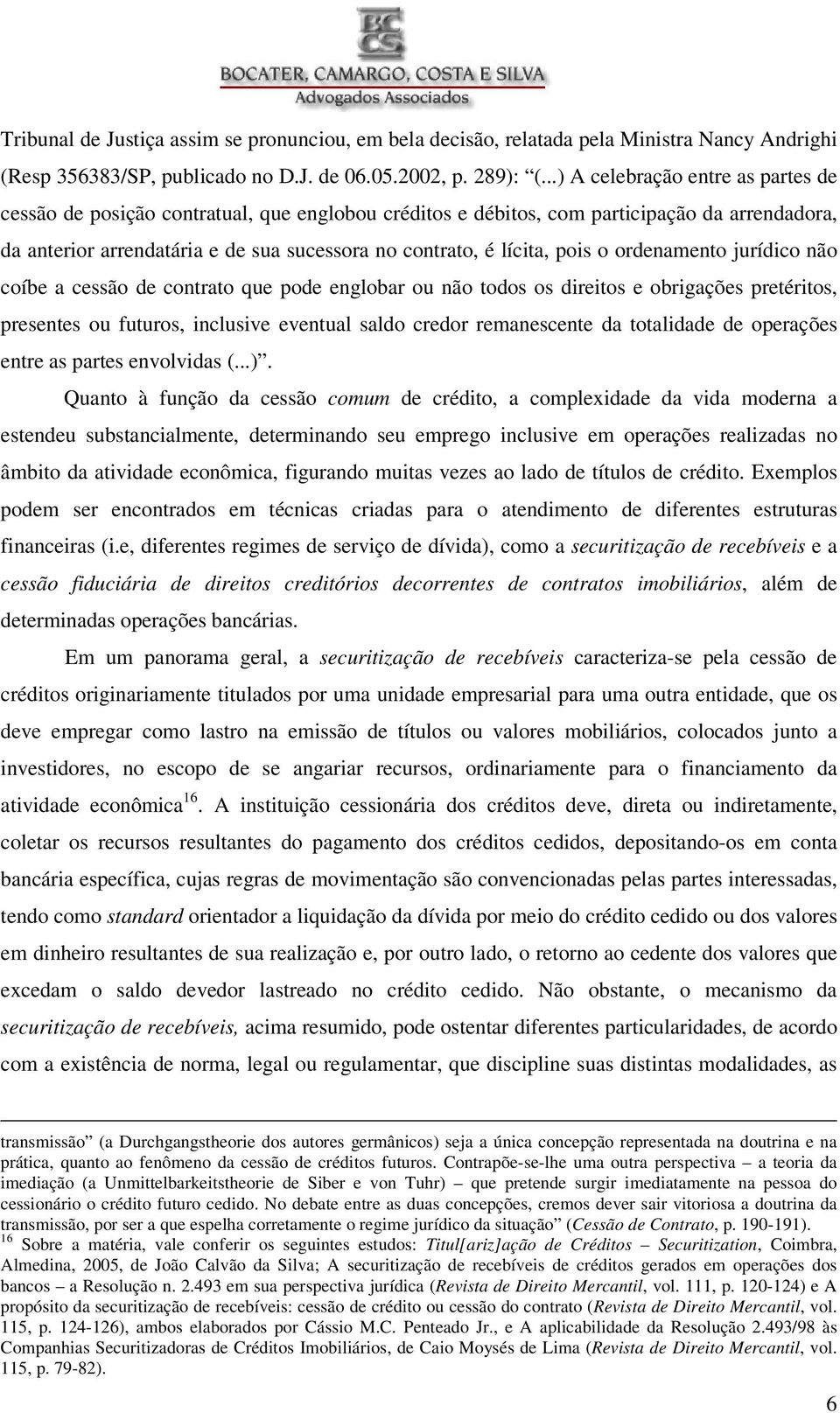 pois o ordenamento jurídico não coíbe a cessão de contrato que pode englobar ou não todos os direitos e obrigações pretéritos, presentes ou futuros, inclusive eventual saldo credor remanescente da