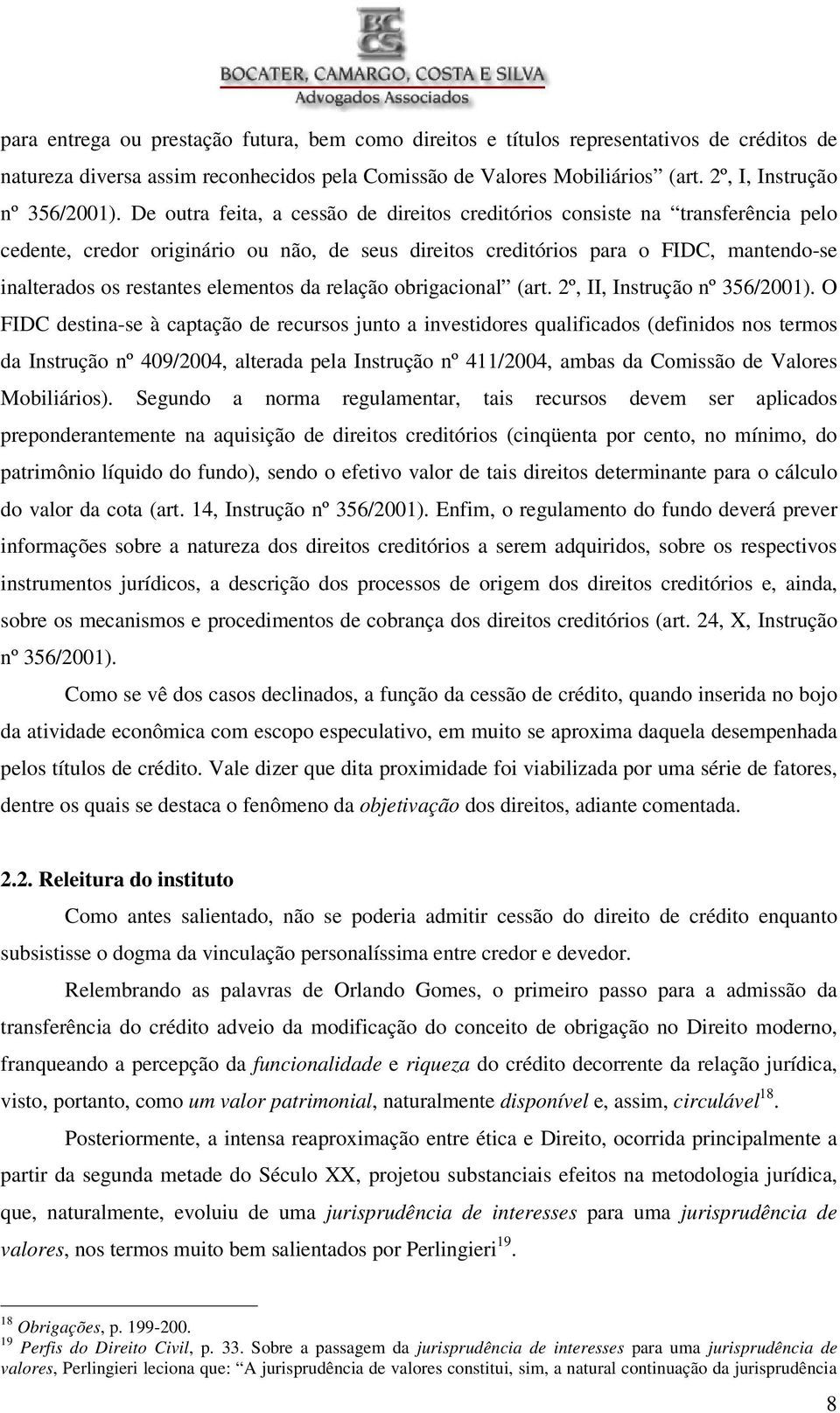 De outra feita, a cessão de direitos creditórios consiste na transferência pelo cedente, credor originário ou não, de seus direitos creditórios para o FIDC, mantendo-se inalterados os restantes