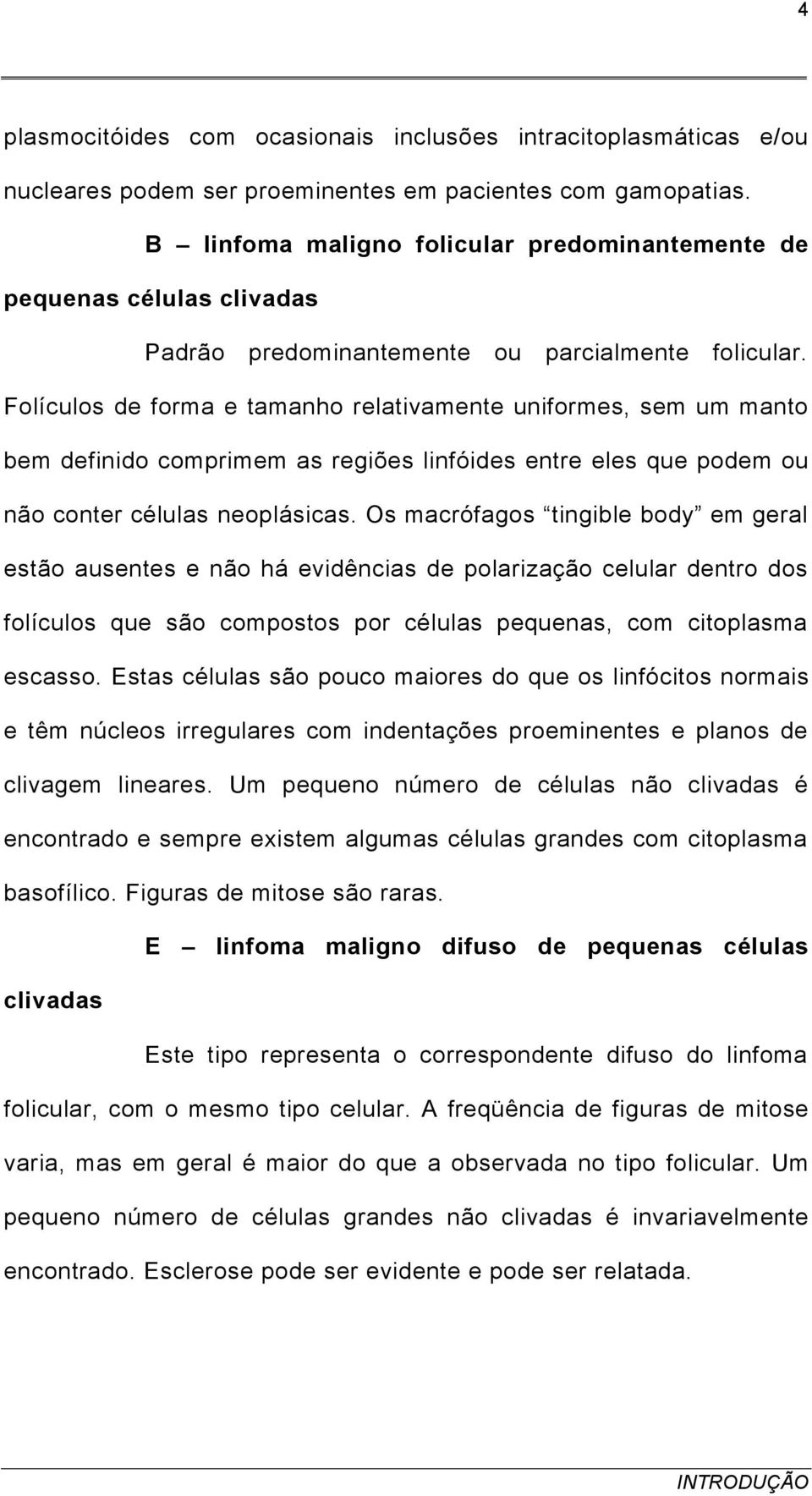 Folículos de forma e tamanho relativamente uniformes, sem um manto bem definido comprimem as regiões linfóides entre eles que podem ou não conter células neoplásicas.