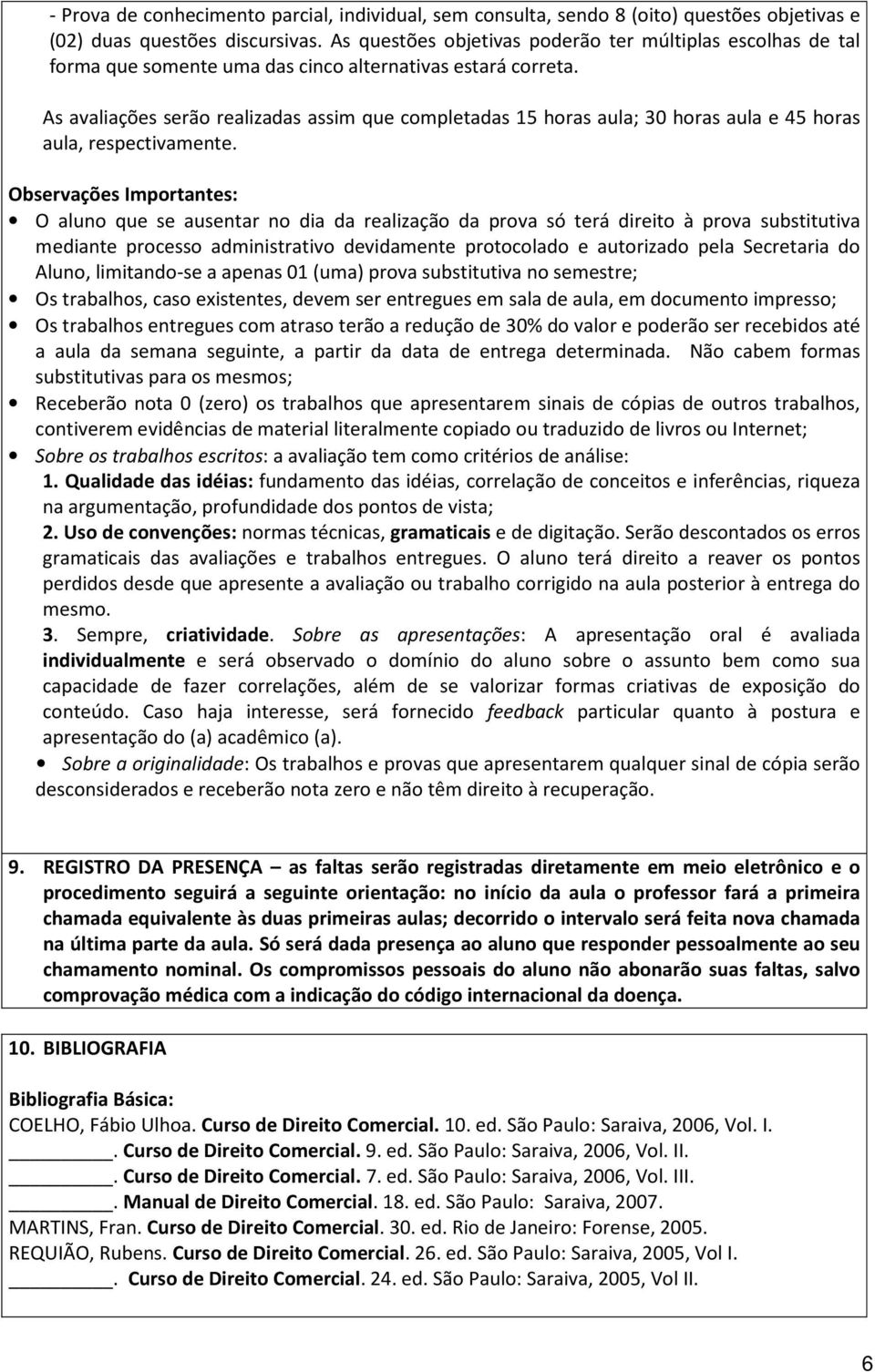 As avaliações serão realizadas assim que completadas 15 horas aula; 30 horas aula e 45 horas aula, respectivamente.