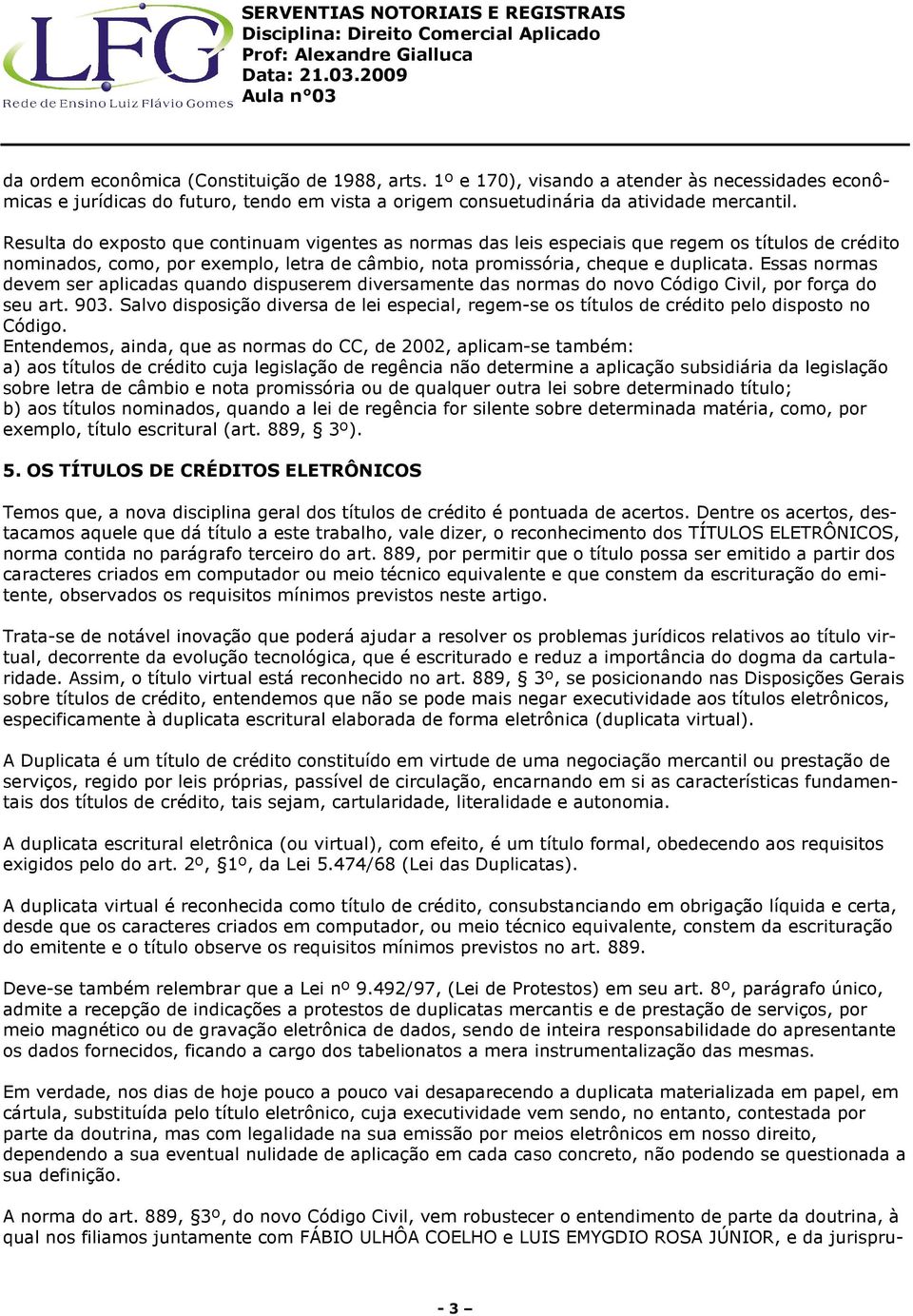 Essas normas devem ser aplicadas quando dispuserem diversamente das normas do novo Código Civil, por força do seu art. 903.