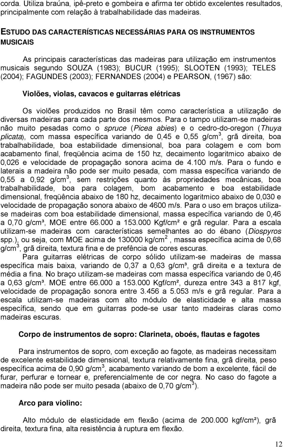 (1993); TELES (2004); FAGUNDES (2003); FERNANDES (2004) e PEARSON, (1967) são: Violões, violas, cavacos e guitarras elétricas Os violões produzidos no Brasil têm como característica a utilização de