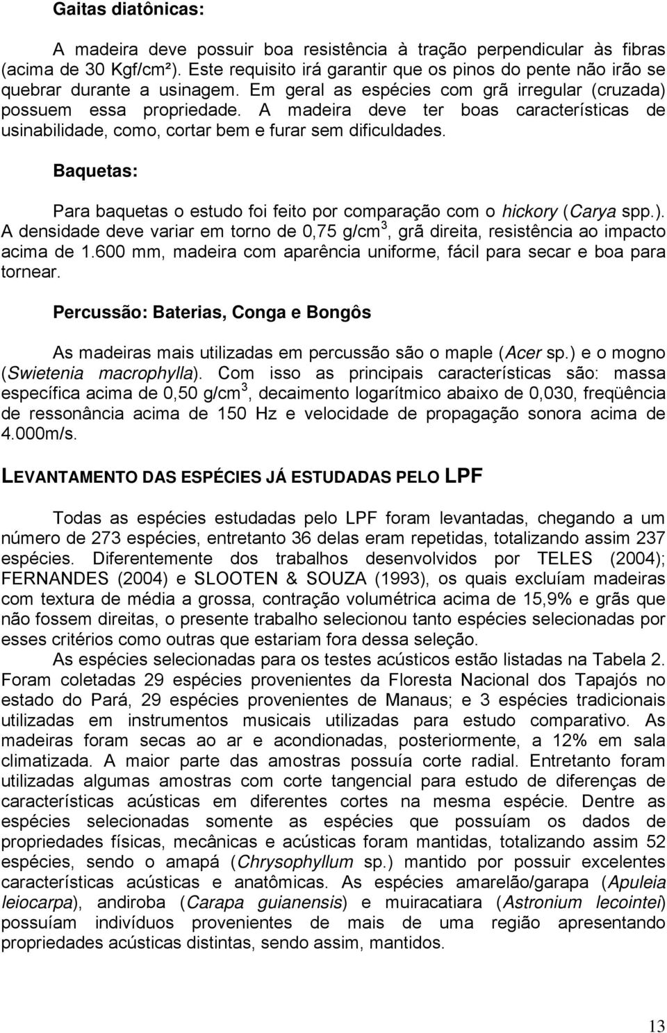 Baquetas: Para baquetas o estudo foi feito por comparação com o hickory (Carya spp.). A densidade deve variar em torno de 0,75 g/cm 3, grã direita, resistência ao impacto acima de 1.