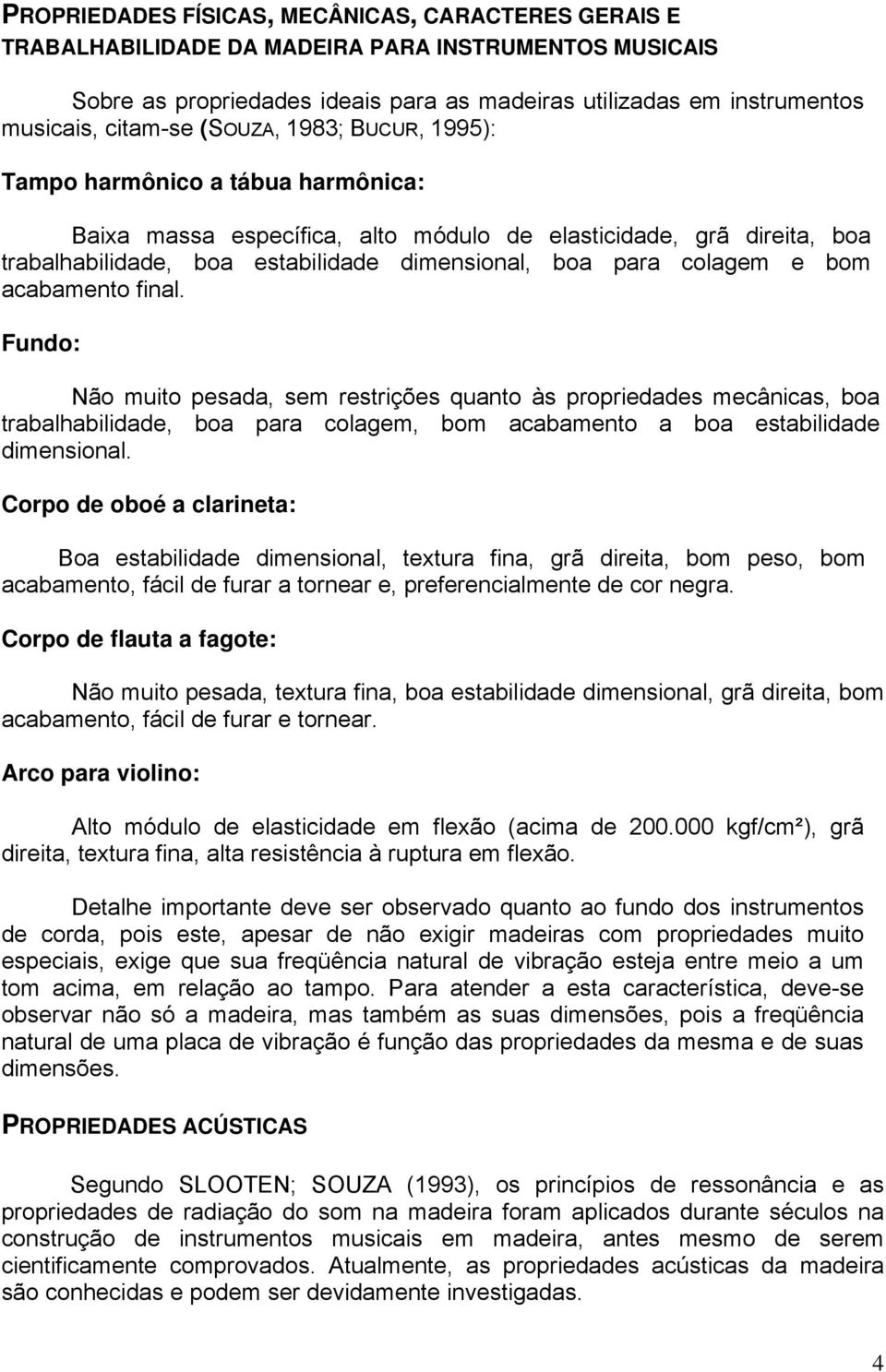 bom acabamento final. Fundo: Não muito pesada, sem restrições quanto às propriedades mecânicas, boa trabalhabilidade, boa para colagem, bom acabamento a boa estabilidade dimensional.