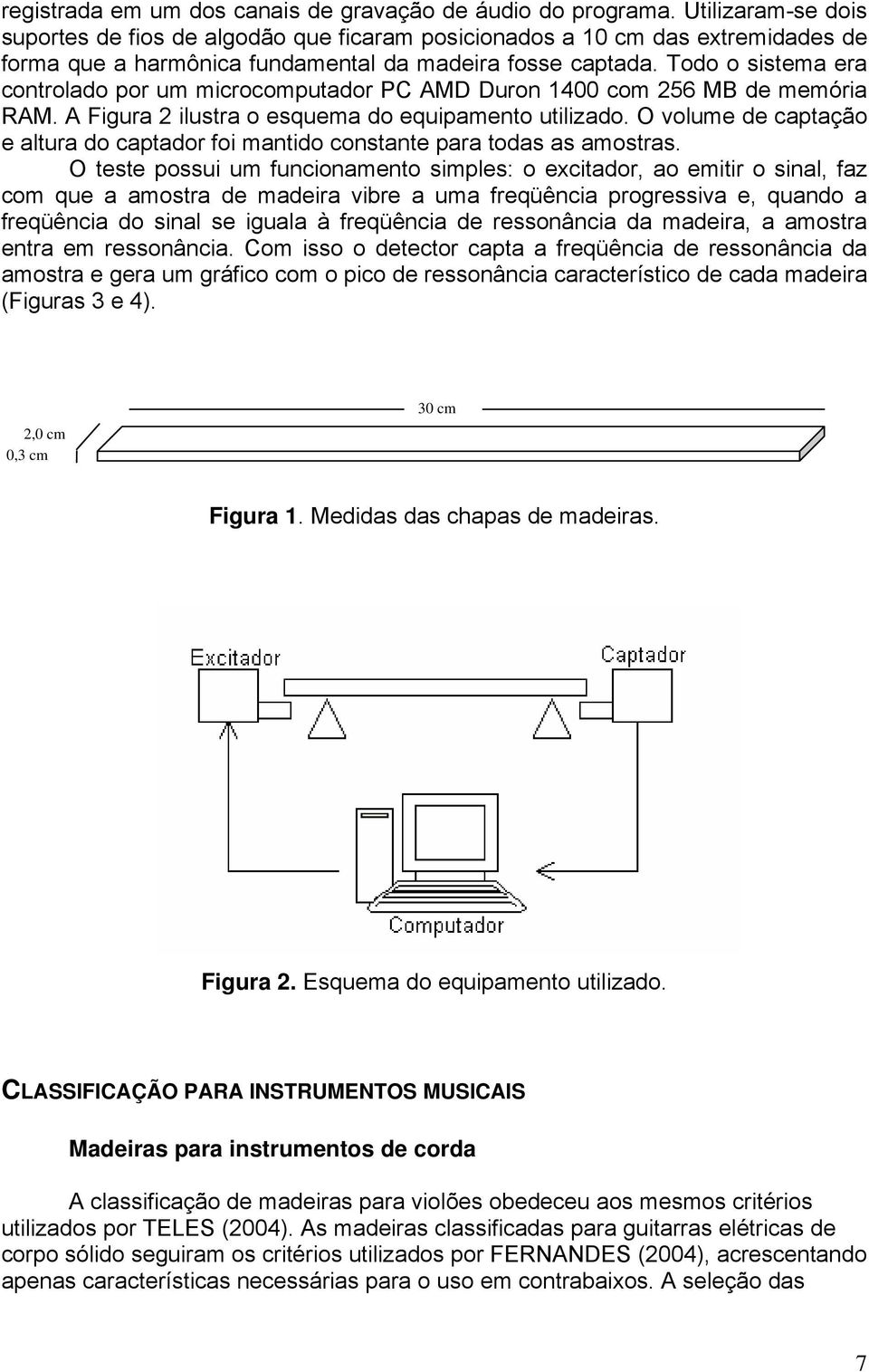 Todo o sistema era controlado por um microcomputador PC AMD Duron 1400 com 256 MB de memória RAM. A Figura 2 ilustra o esquema do equipamento utilizado.