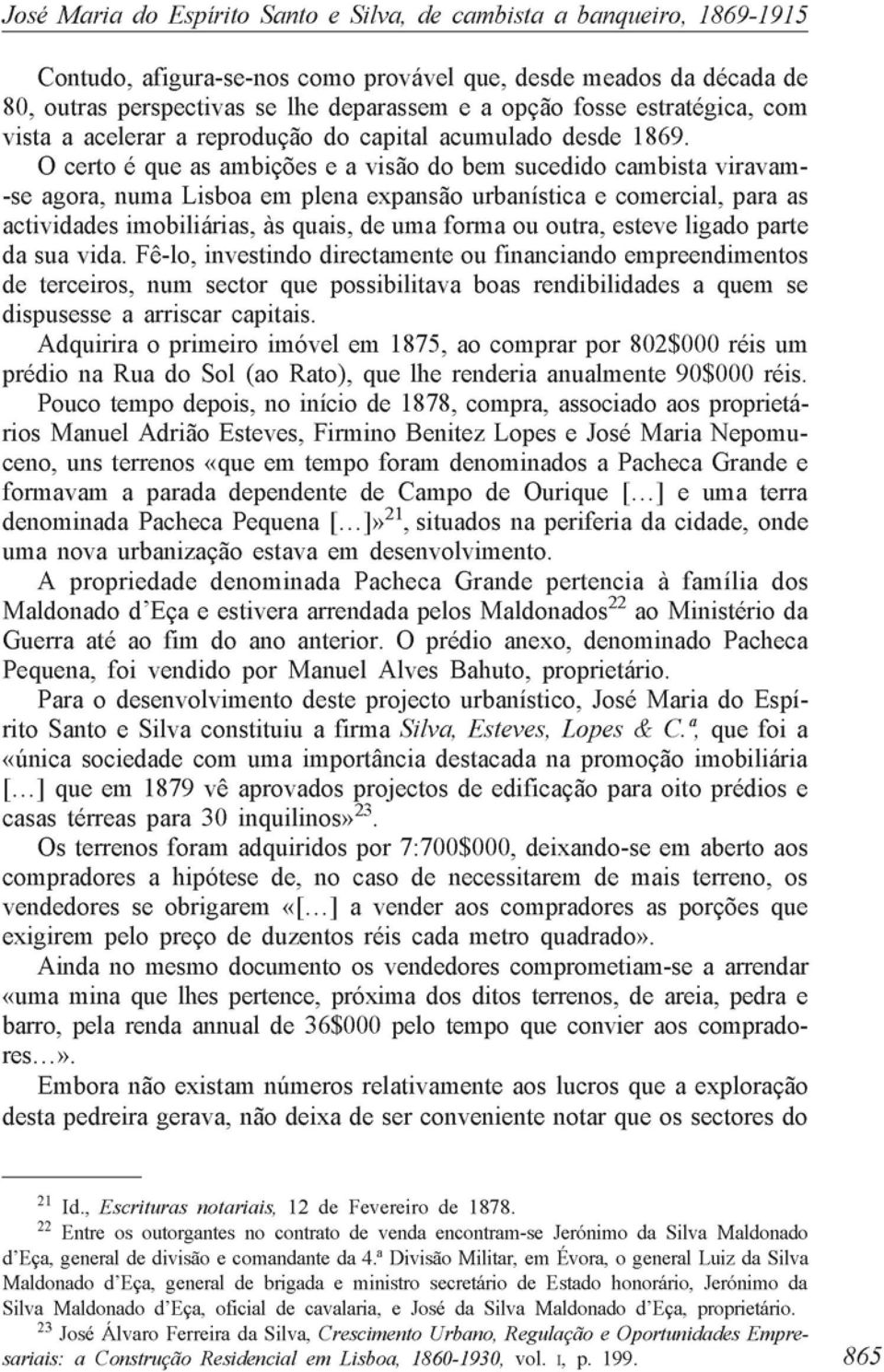 O certo é que as ambições e a visão do bem sucedido cambista viravam- -se agora, numa Lisboa em plena expansão urbanística e comercial, para as actividades imobiliárias, às quais, de uma forma ou