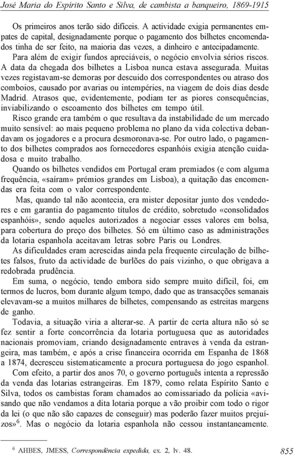 Para além de exigir fundos apreciáveis, o negócio envolvia sérios riscos. A data da chegada dos bilhetes a Lisboa nunca estava assegurada.