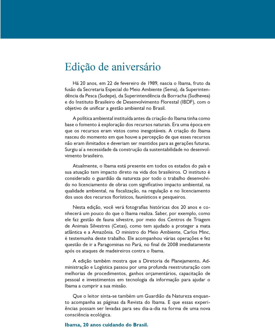 A política ambiental instituída antes da criação do Ibama tinha como base o fomento à exploração dos recursos naturais. Era uma época em que os recursos eram vistos como inesgotáveis.