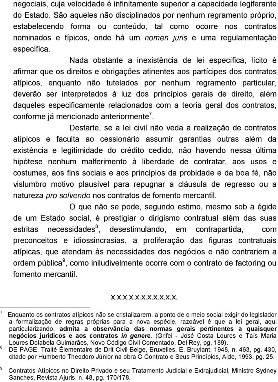 Nada obstante a inexistência de lei específica, lícito é afirmar que os direitos e obrigações atinentes aos partícipes dos contratos atípicos, enquanto não tutelados por nenhum regramento particular,