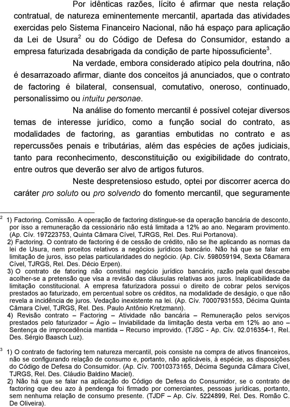 Na verdade, embora considerado atípico pela doutrina, não é desarrazoado afirmar, diante dos conceitos já anunciados, que o contrato de factoring é bilateral, consensual, comutativo, oneroso,