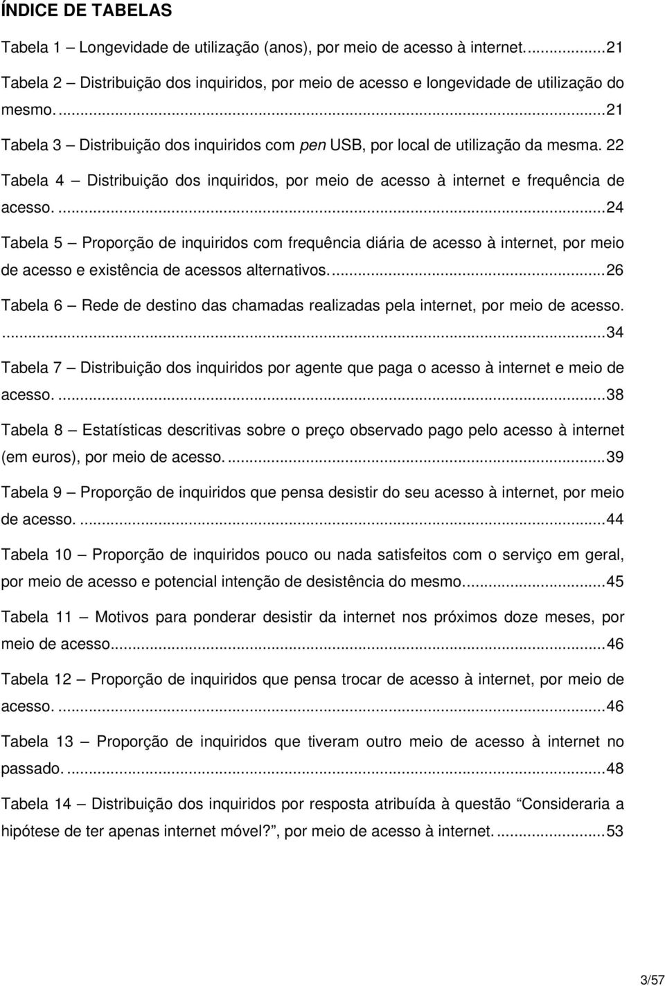 ... 24 Tabela 5 Proporção de inquiridos com frequência diária de acesso à internet, por meio de acesso e existência de acessos alternativos.