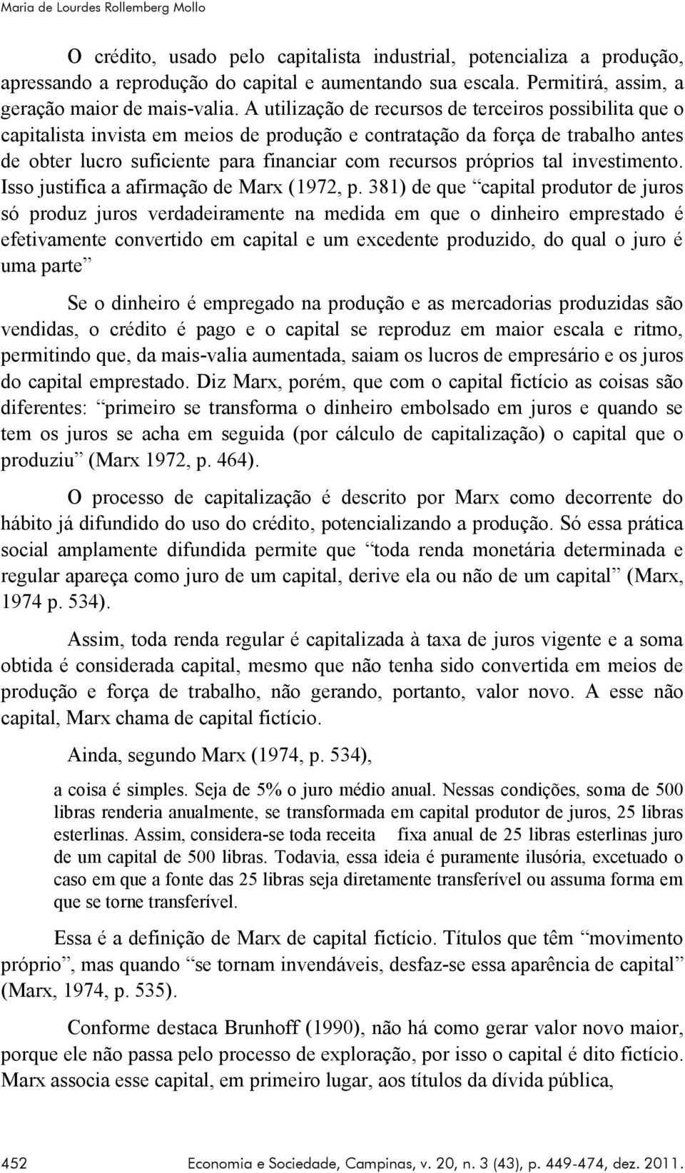 A utilização de recursos de terceiros possibilita que o capitalista invista em meios de produção e contratação da força de trabalho antes de obter lucro suficiente para financiar com recursos