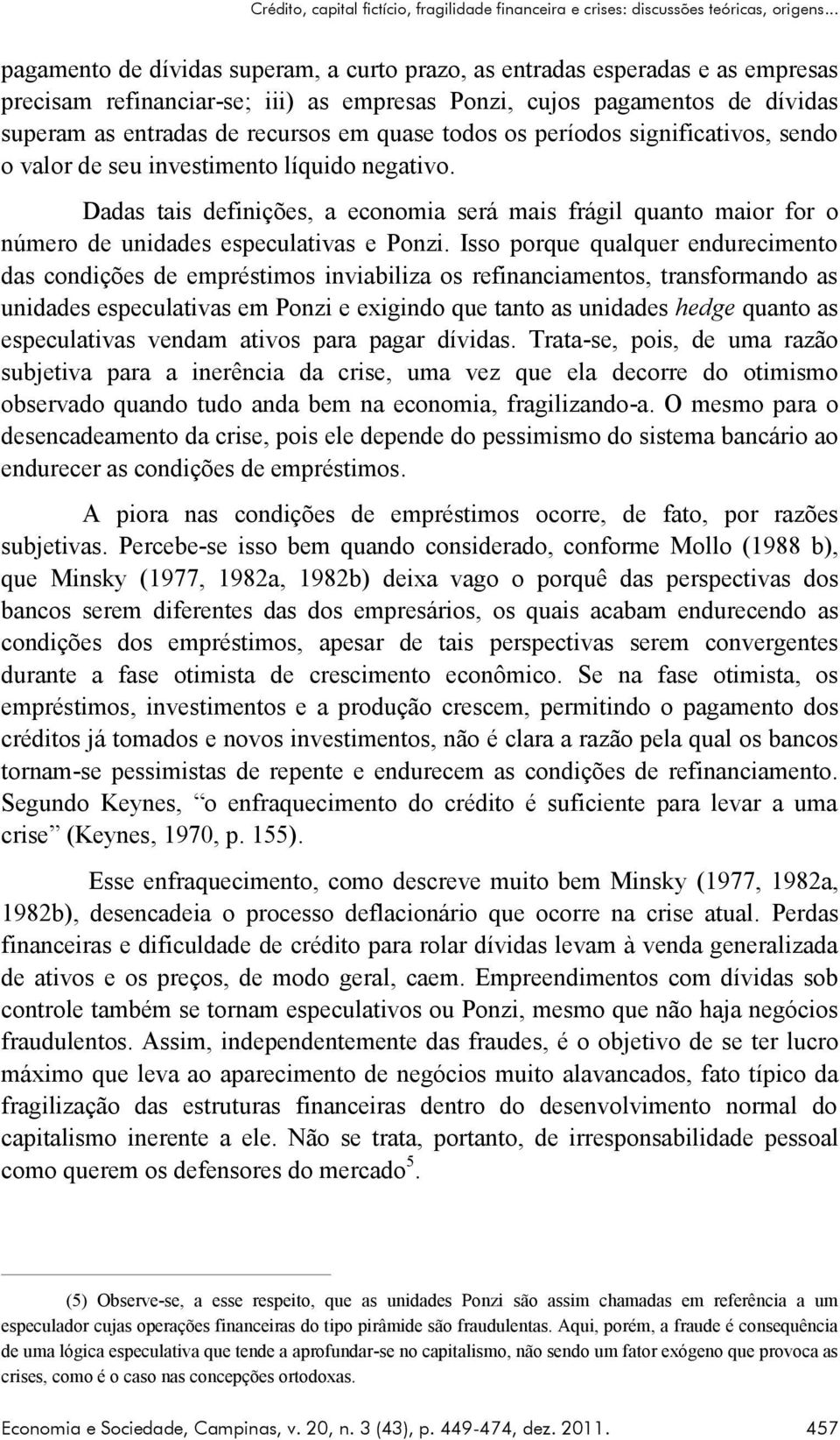 quase todos os períodos significativos, sendo o valor de seu investimento líquido negativo.