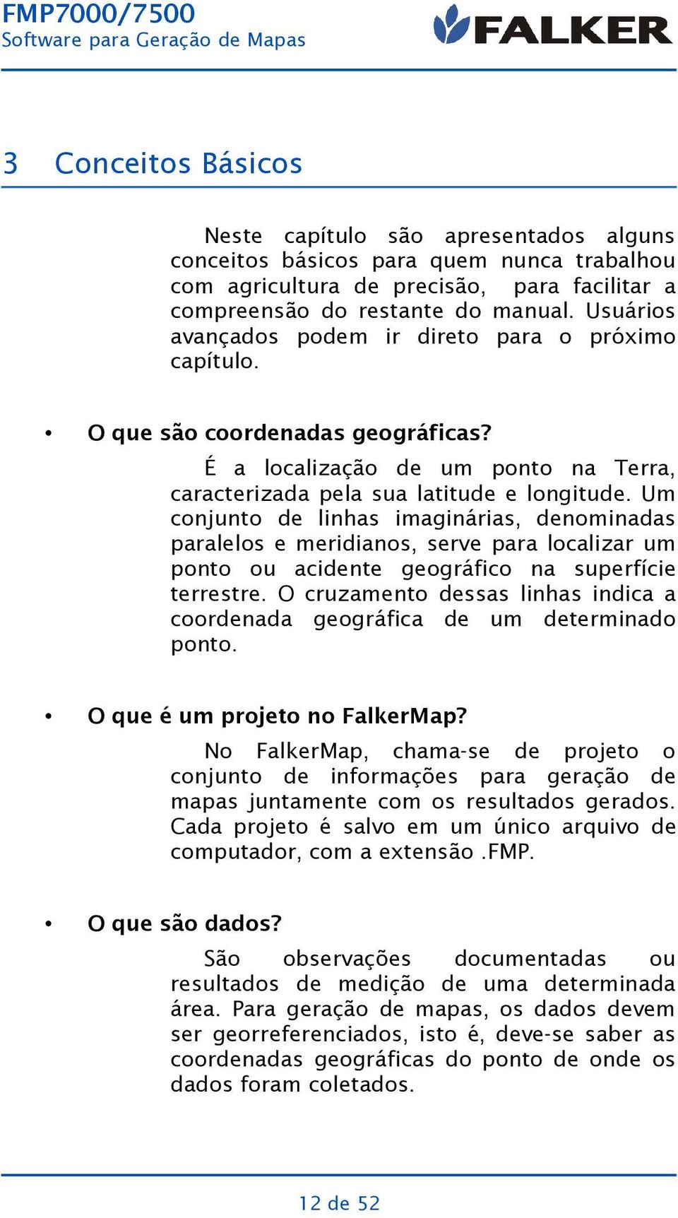 Um conjunto de linhas imaginárias, denominadas paralelos e meridianos, serve para localizar um ponto ou acidente geográfico na superfície terrestre.