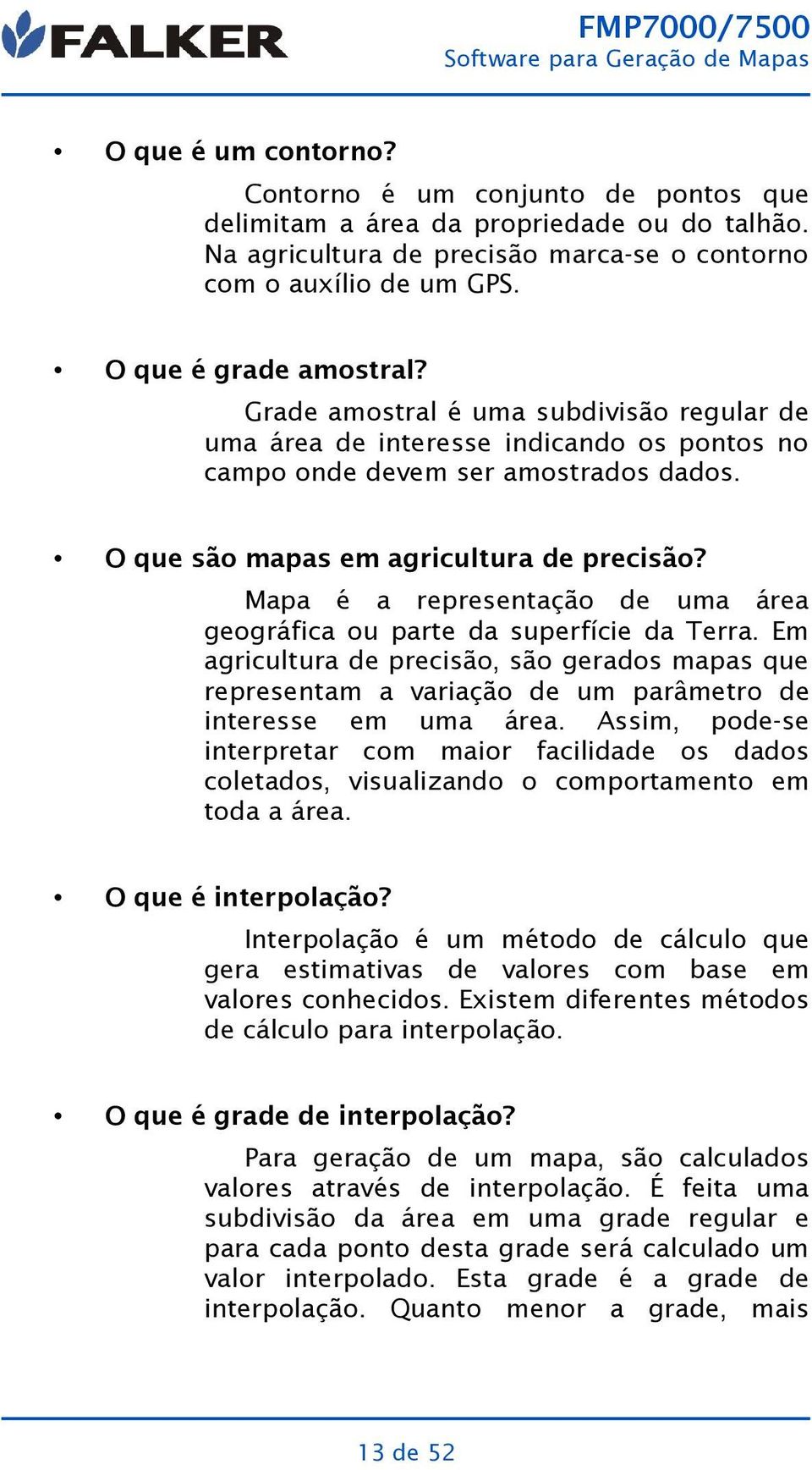 Mapa é a representação de uma área geográfica ou parte da superfície da Terra. Em agricultura de precisão, são gerados mapas que representam a variação de um parâmetro de interesse em uma área.