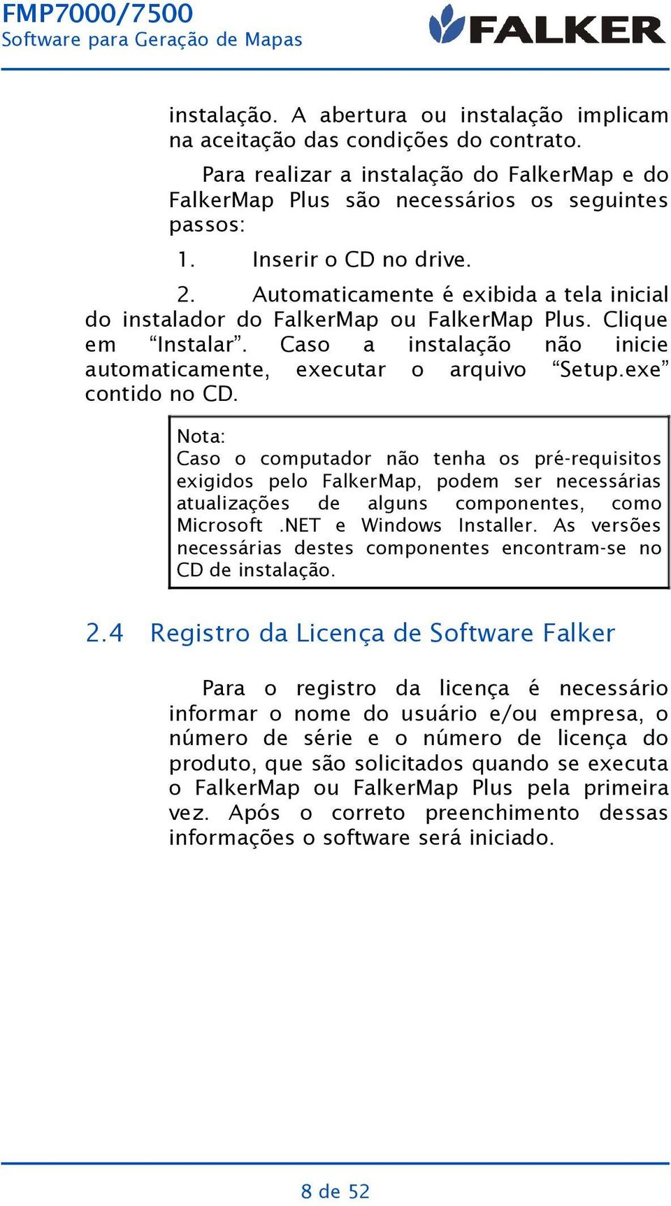 Clique não inicie Setup.exe Nota: Caso o computador não tenha os pré-requisitos exigidos pelo FalkerMap, podem ser necessárias atualizações de alguns componentes, como Microsoft.