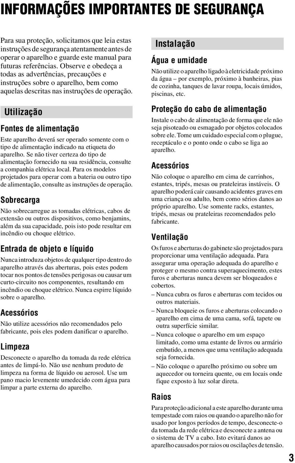 Utilização Fontes de alimentação Este aparelho deverá ser operado somente com o tipo de alimentação indicado na etiqueta do aparelho.